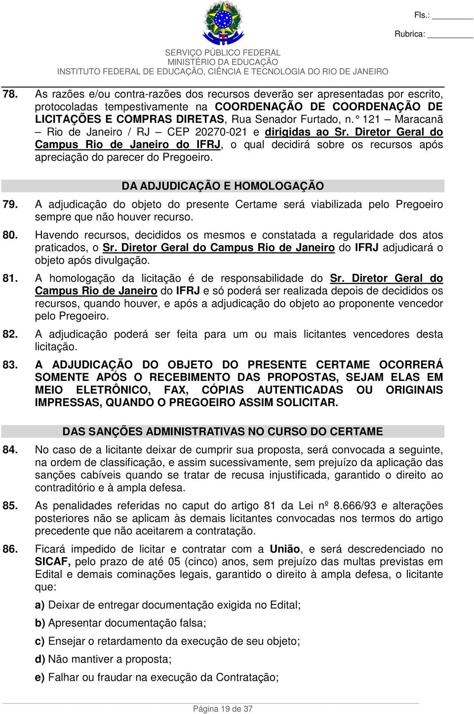 DA ADJUDICAÇÃO E HOMOLOGAÇÃO 79. A adjudicação do objeto do presente Certame será viabilizada pelo Pregoeiro sempre que não houver recurso. 80.