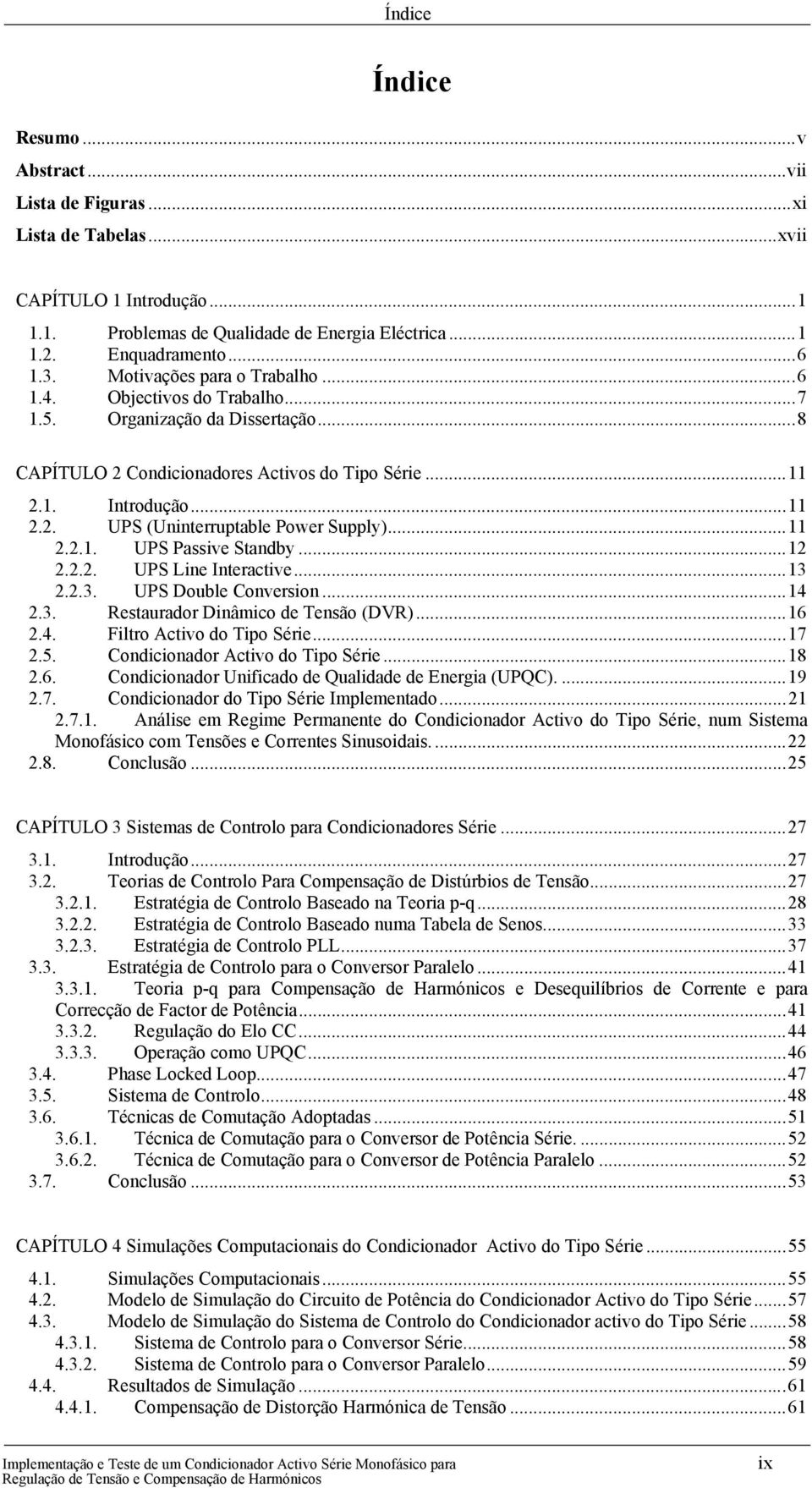 .. 11 2.2.1. UPS Passive Standby... 12 2.2.2. UPS Line Interactive... 13 2.2.3. UPS Double Conversion... 14 2.3. Restaurador Dinâmico de Tensão (DVR)... 16 2.4. Filtro Activo do Tipo Série... 17 2.5.