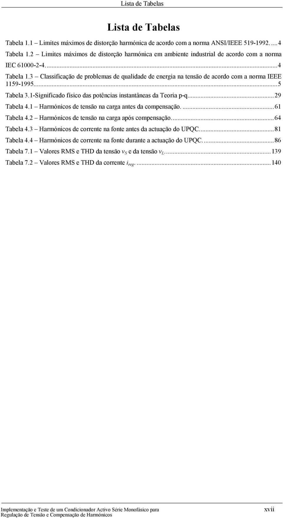 3 Classificação de problemas de qualidade de energia na tensão de acordo com a norma IEEE 1159-1995.... 5 Tabela 3.1-Significado físico das potências instantâneas da Teoria p-q... 29 Tabela 4.