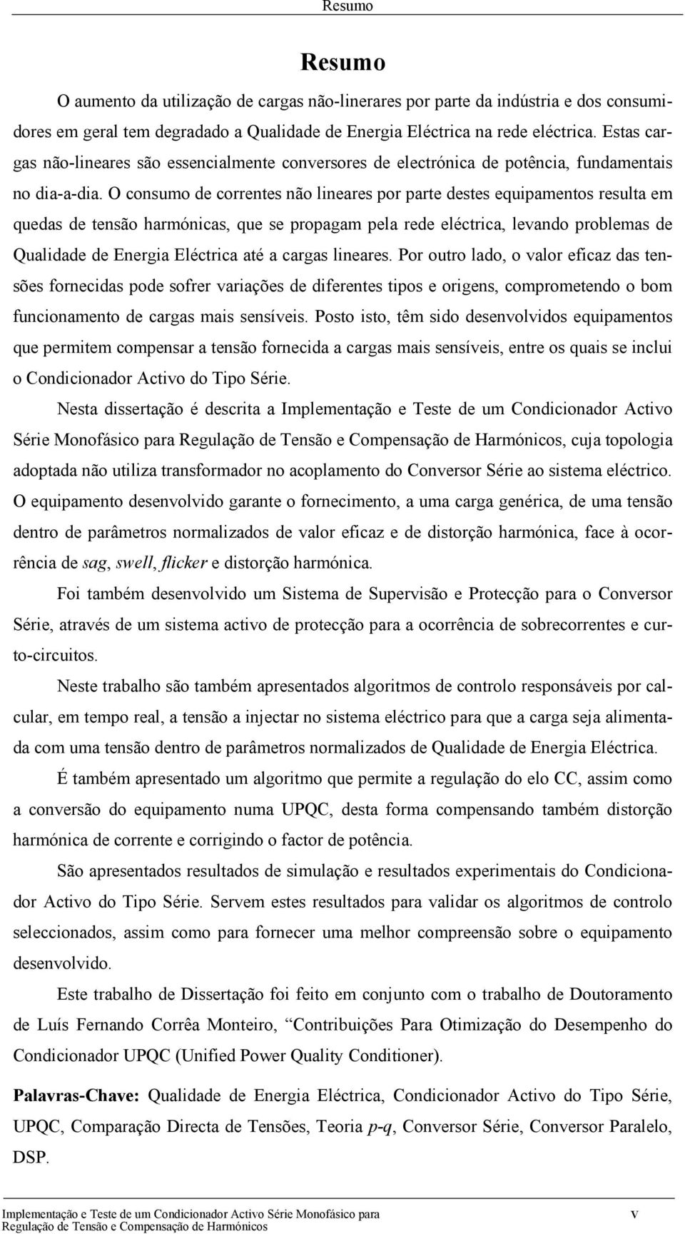 O consumo de correntes não lineares por parte destes equipamentos resulta em quedas de tensão harmónicas, que se propagam pela rede eléctrica, levando problemas de Qualidade de Energia Eléctrica até