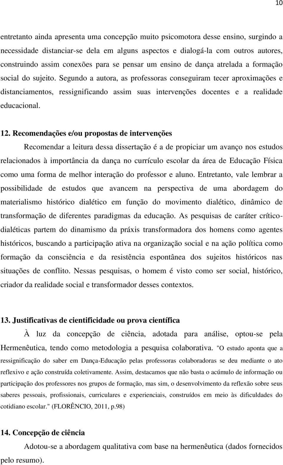 Segundo a autora, as professoras conseguiram tecer aproximações e distanciamentos, ressignificando assim suas intervenções docentes e a realidade educacional. 12.