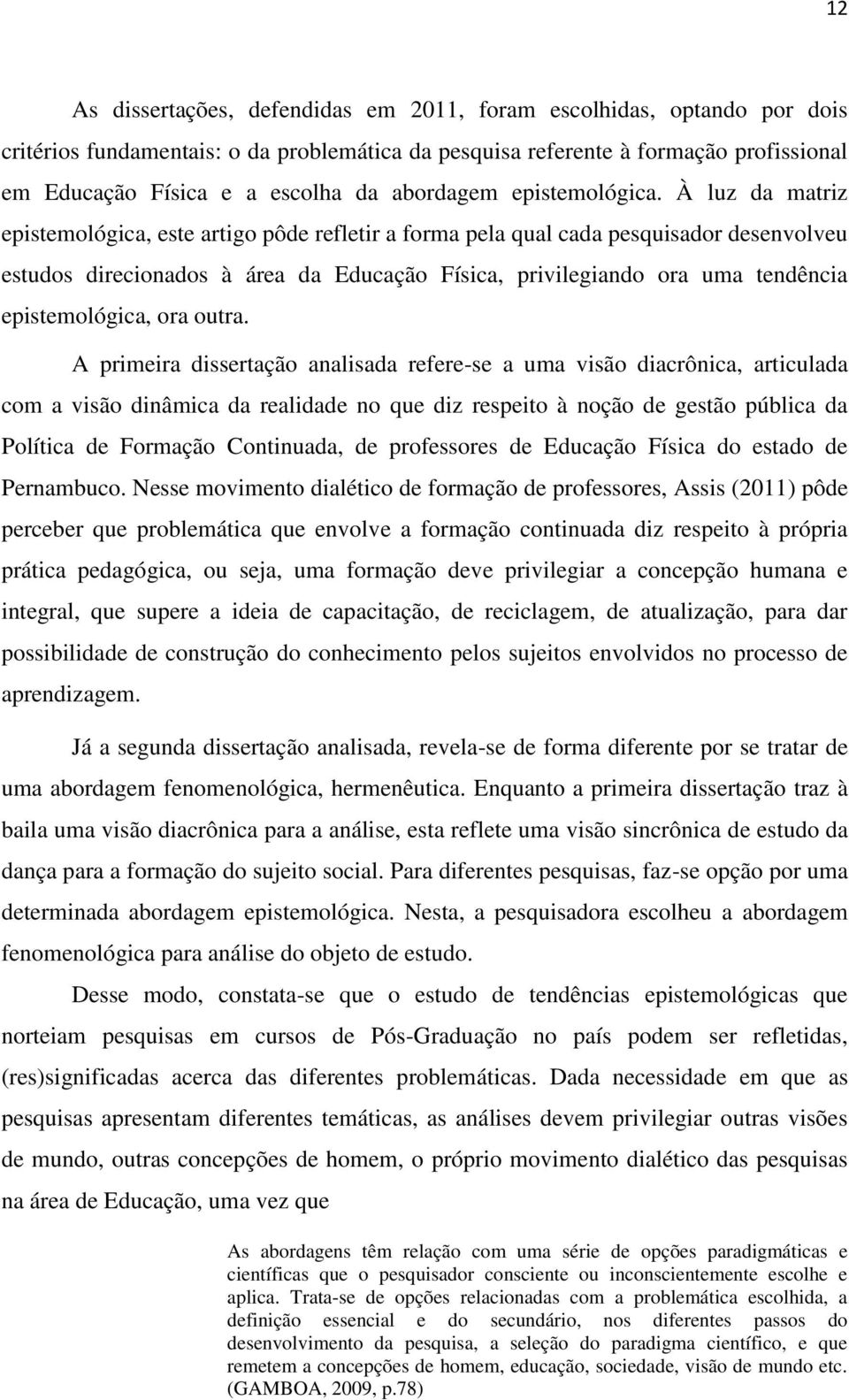 À luz da matriz epistemológica, este artigo pôde refletir a forma pela qual cada pesquisador desenvolveu estudos direcionados à área da Educação Física, privilegiando ora uma tendência