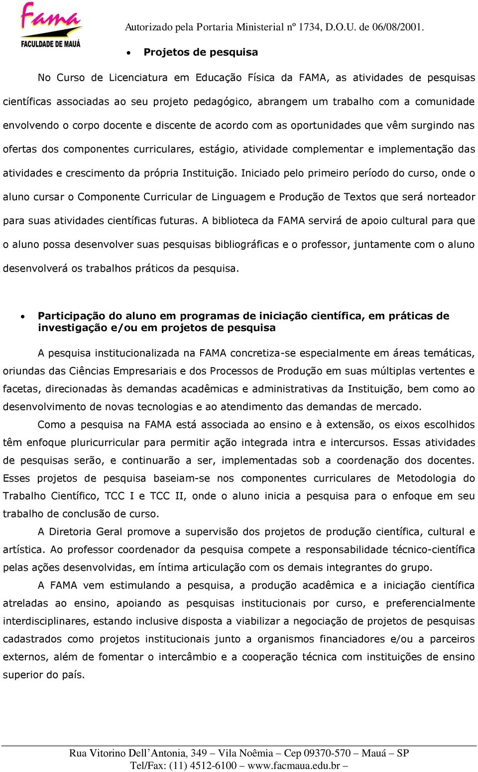 própria Instituição. Iniciado pelo primeiro período do curso, onde o aluno cursar o Componente Curricular de Linguagem e Produção de Textos que será norteador para suas atividades científicas futuras.