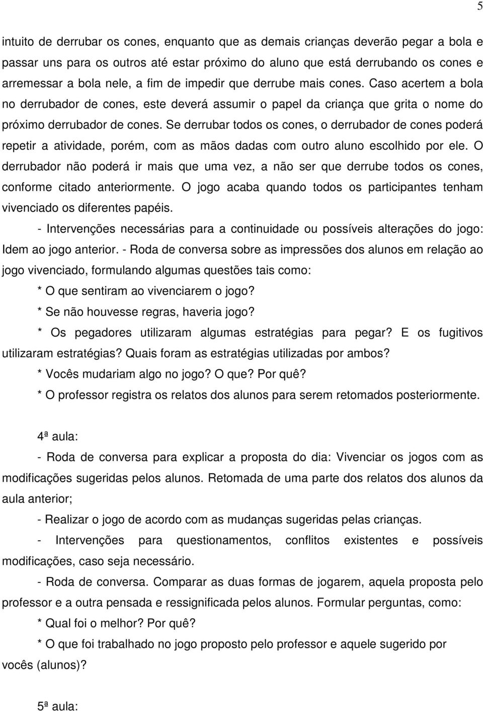 Se derrubar todos os cones, o derrubador de cones poderá repetir a atividade, porém, com as mãos dadas com outro aluno escolhido por ele.