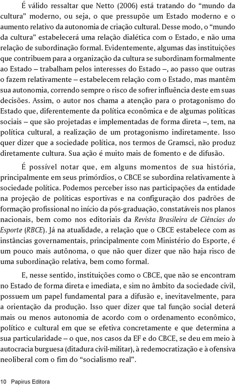 Evidentemente, algumas das instituições que contribuem para a organização da cultura se subordinam formalmente ao Estado trabalham pelos interesses do Estado, ao passo que outras o fazem