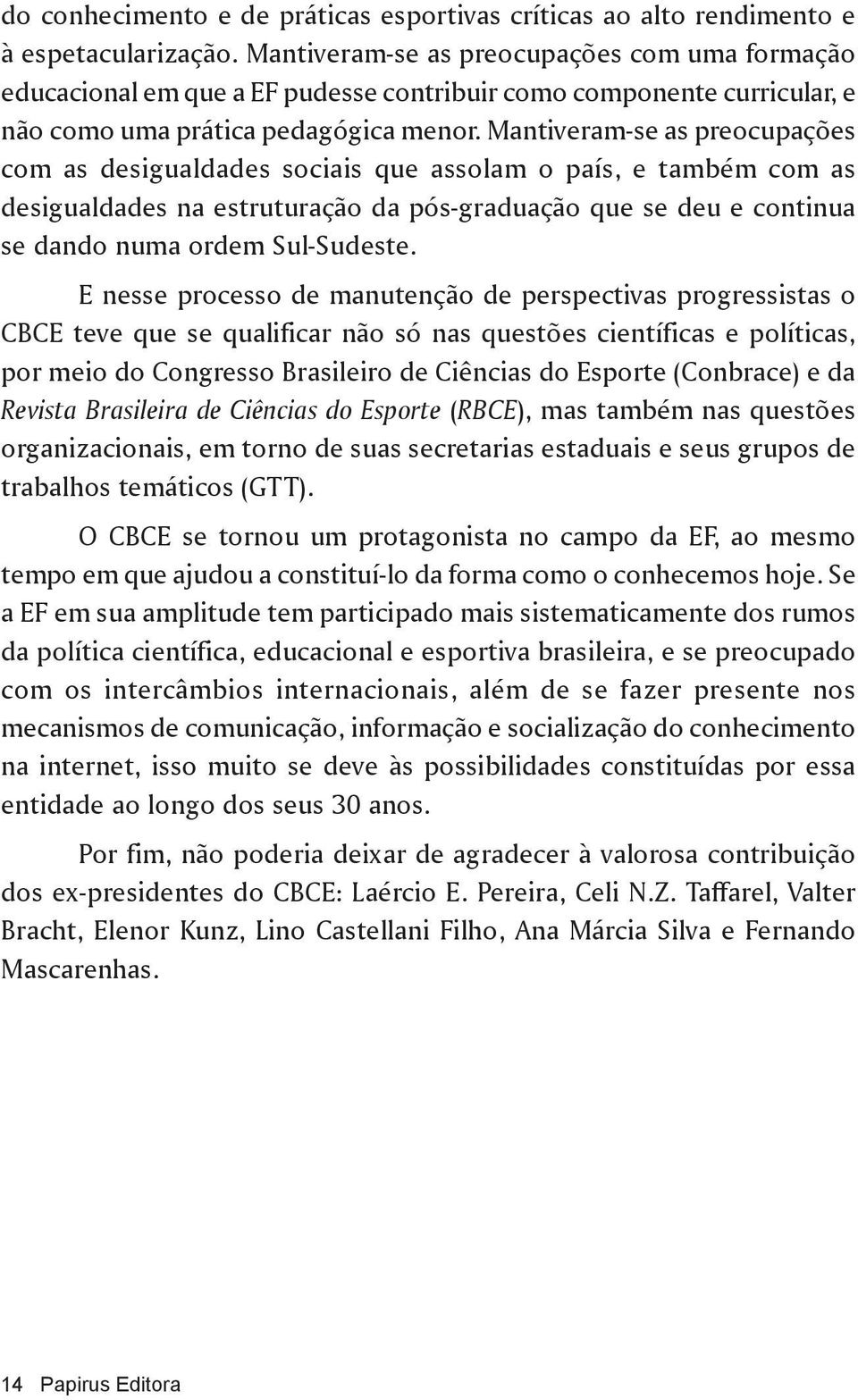 Mantiveram-se as preocupações com as desigualdades sociais que assolam o país, e também com as desigualdades na estruturação da pós-graduação que se deu e continua se dando numa ordem Sul-Sudeste.