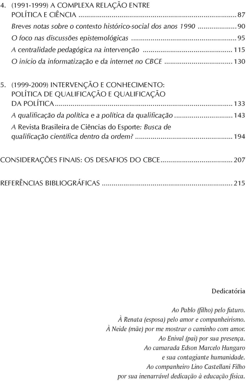 (1999-2009) INTERVENÇÃO E CONHECIMENTO: POLÍTICA DE QUALIFICAÇÃO E QUALIFICAÇÃO DA POLÍTICA...133 A qualificação da política e a política da qualificação.