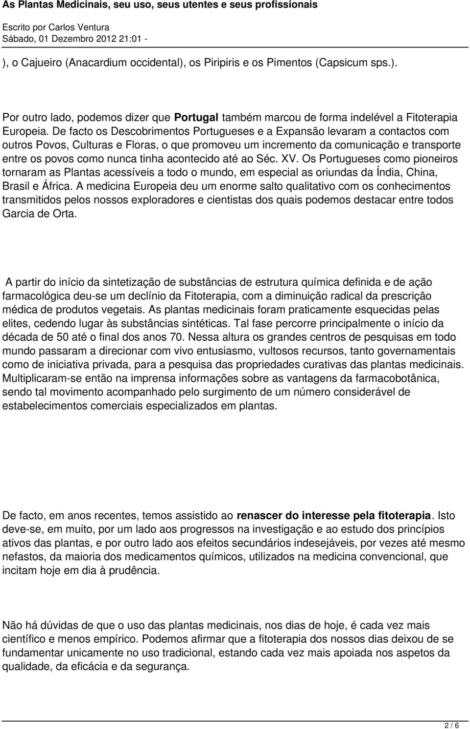 acontecido até ao Séc. XV. Os Portugueses como pioneiros tornaram as Plantas acessíveis a todo o mundo, em especial as oriundas da Índia, China, Brasil e África.