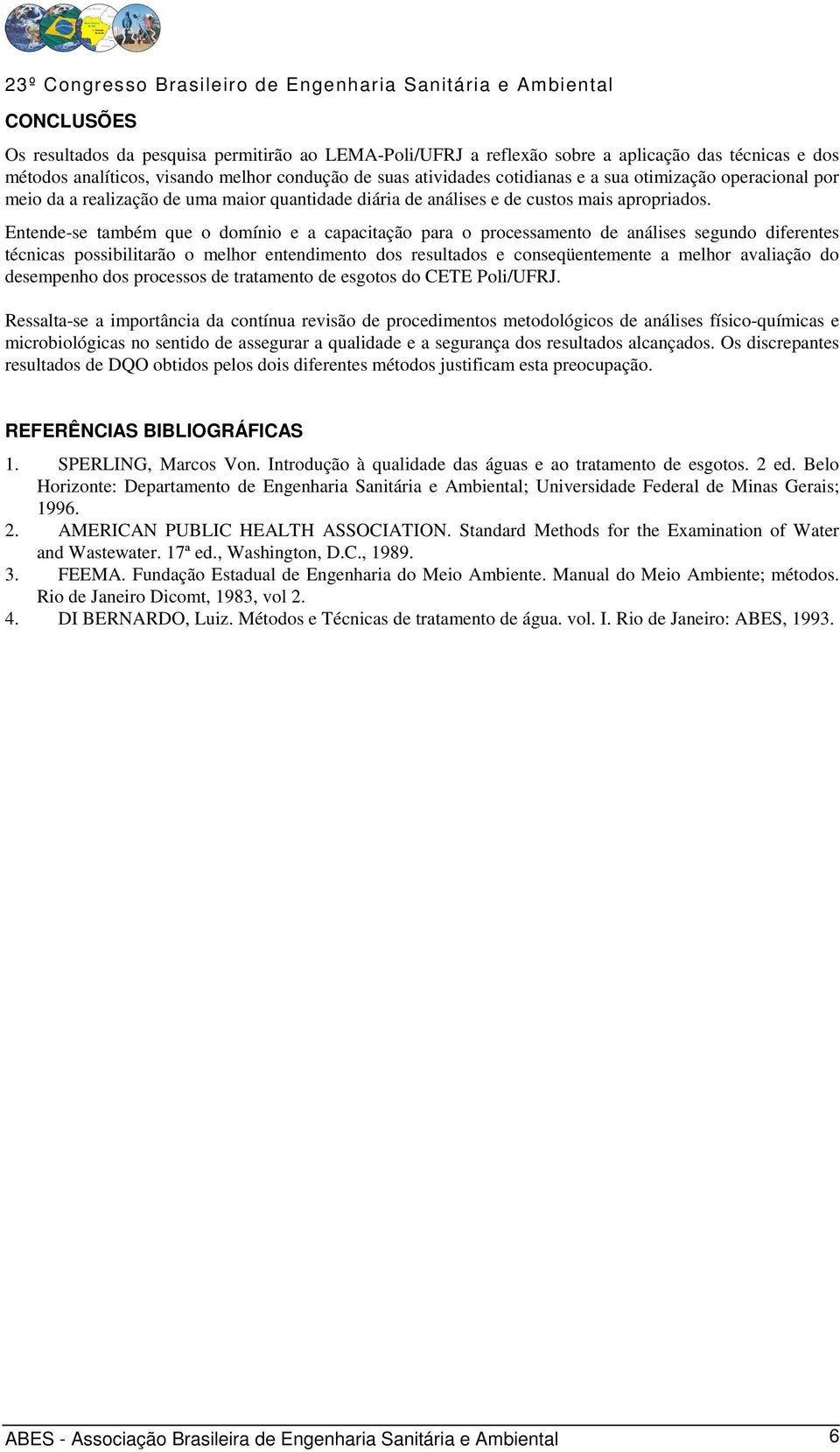 Entende-se também que o domínio e a capacitação para o processamento de análises segundo diferentes técnicas possibilitarão o melhor entendimento dos resultados e conseqüentemente a melhor avaliação