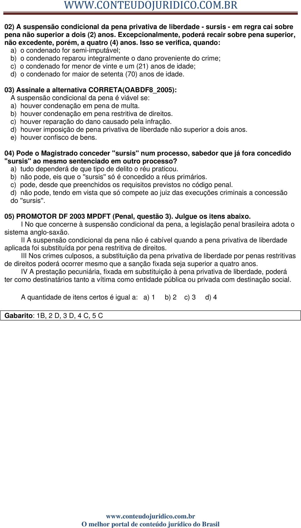 Isso se verifica, quando: a) o condenado for semi-imputável; b) o condenado reparou integralmente o dano proveniente do crime; c) o condenado for menor de vinte e um (21) anos de idade; d) o