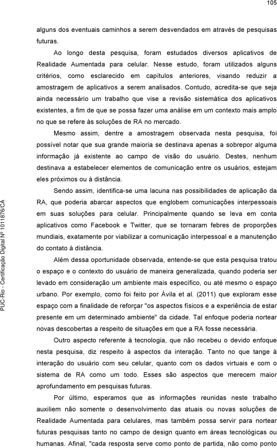 Contudo, acredita-se que seja ainda necessário um trabalho que vise a revisão sistemática dos aplicativos existentes, a fim de que se possa fazer uma análise em um contexto mais amplo no que se