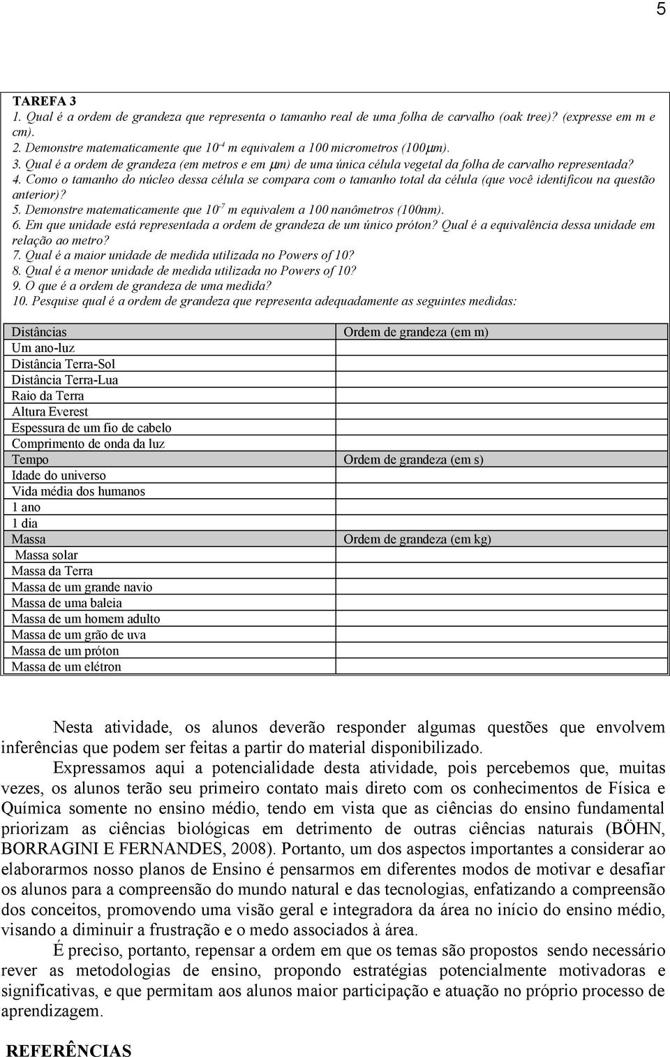 Como o tamanho do núcleo dessa célula se compara com o tamanho total da célula (que você identificou na questão anterior)? 5. Demonstre matematicamente que 10-7 m equivalem a 100 nanômetros (100nm).