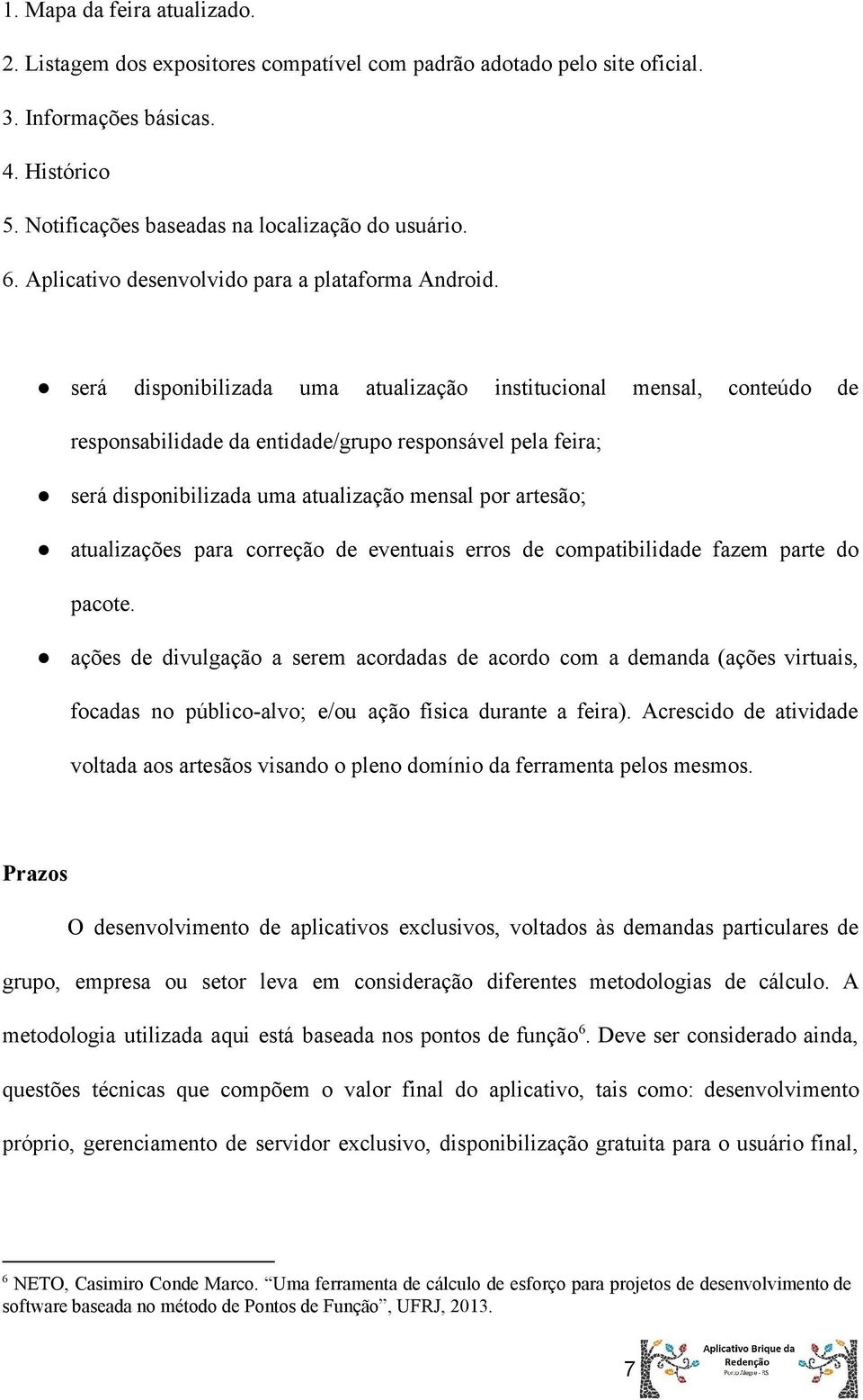 será disponibilizada uma atualização institucional mensal, conteúdo de responsabilidade da entidade/grupo responsável pela feira; será disponibilizada uma atualização mensal por artesão; atualizações