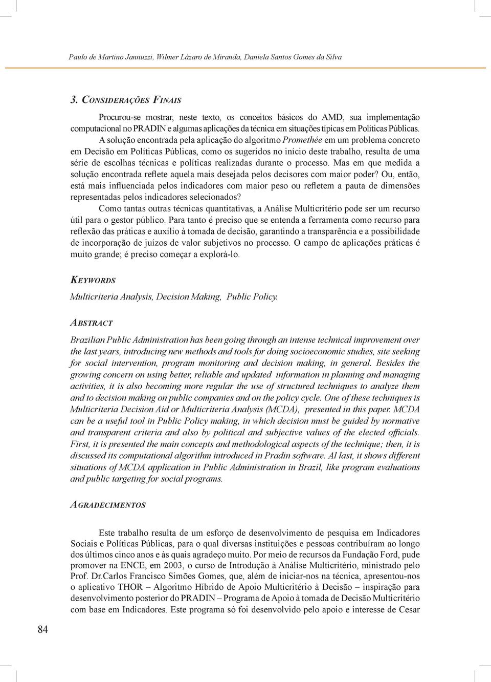 A solução encontrada pela aplcação do algortmo Promethée em um problema concreto em Decsão em Polítcas Públcas, como os sugerdos no níco deste trabalho, resulta de uma sére de escolhas técncas e