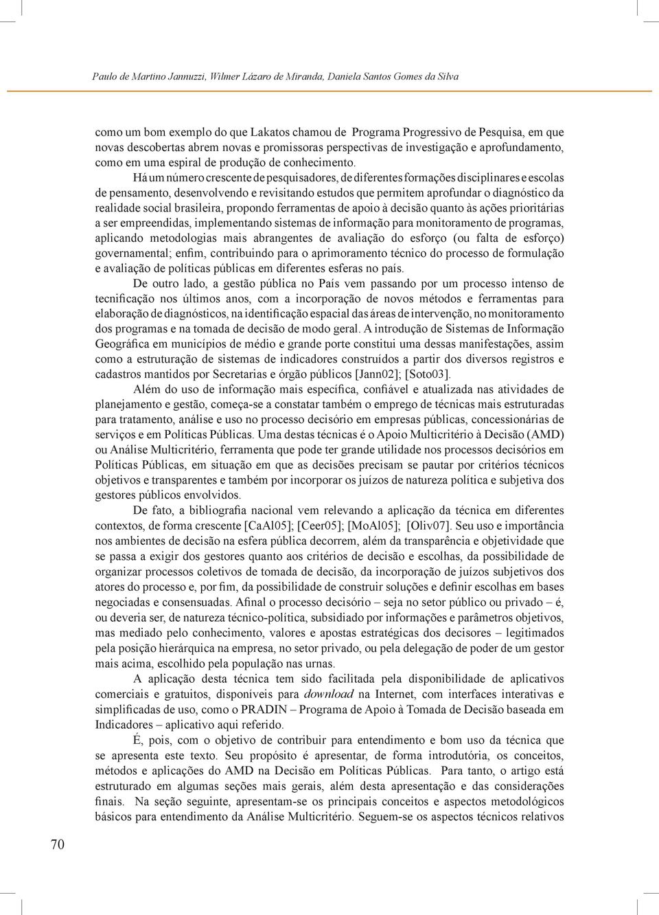 Há um número crescente de pesqusadores, de dferentes formações dscplnares e escolas de pensamento, desenvolvendo e revstando estudos que permtem aprofundar o dagnóstco da realdade socal braslera,