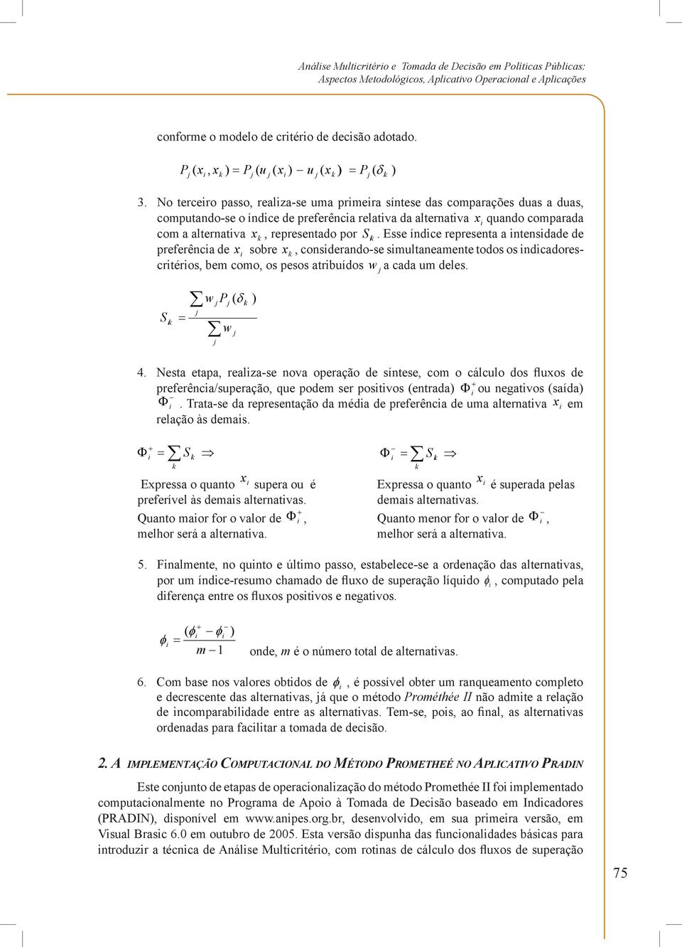 No tercero passo, realza-se uma prmera síntese das comparações duas a duas, computando-se o índce de preferênca relatva da alternatva x quando comparada com a alternatva x k, representado por S k.