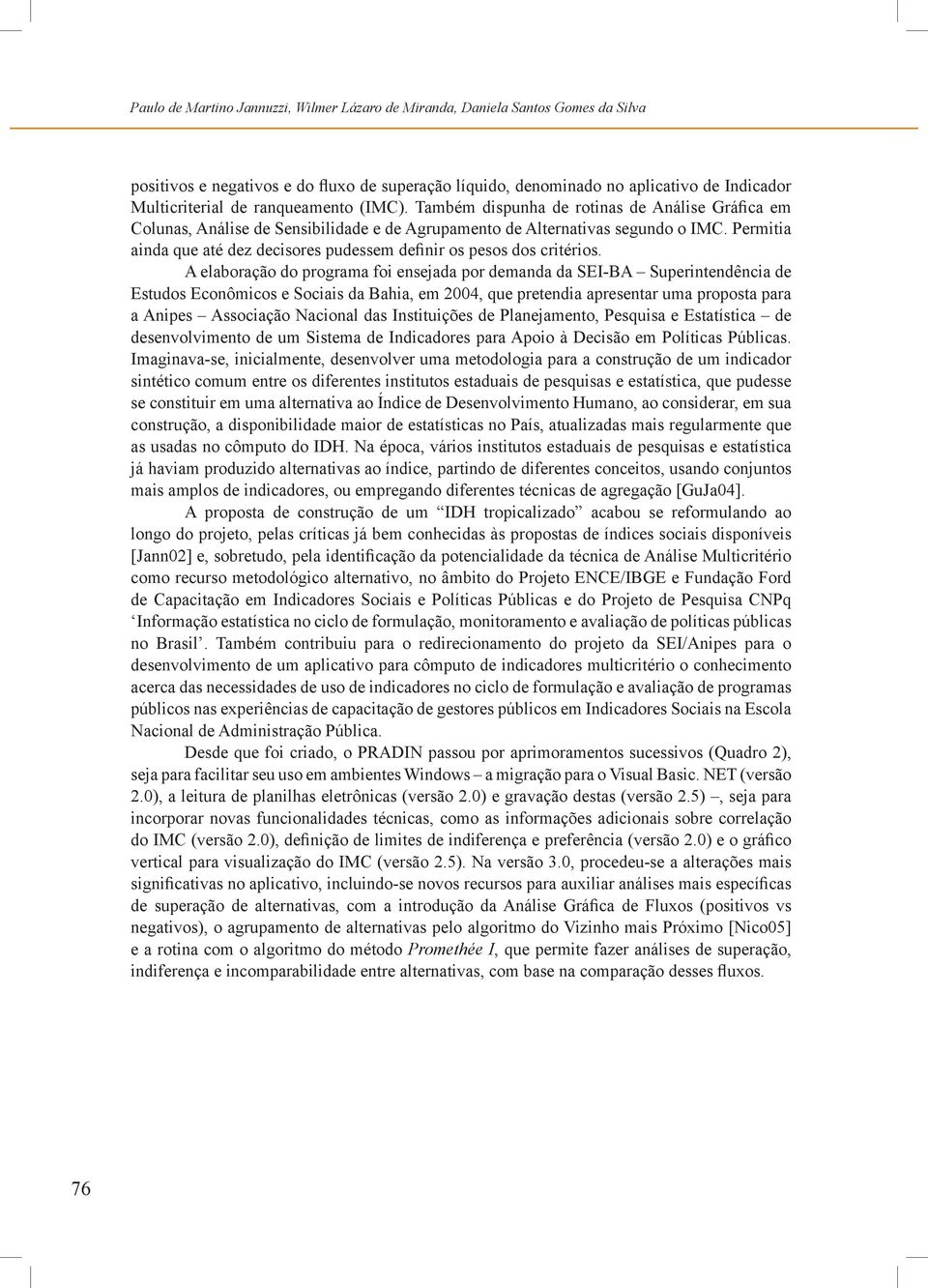 A elaboração do programa fo enseada por demanda da SEI-BA Superntendênca de Estudos Econômcos e Socas da Baha, em 2004, que pretenda apresentar uma proposta para a Anpes Assocação Naconal das