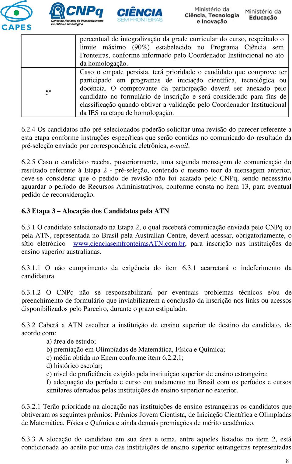 O comprovante da participação deverá ser anexado pelo candidato no formulário de inscrição e será considerado para fins de classificação quando obtiver a validação pelo Coordenador Institucional da