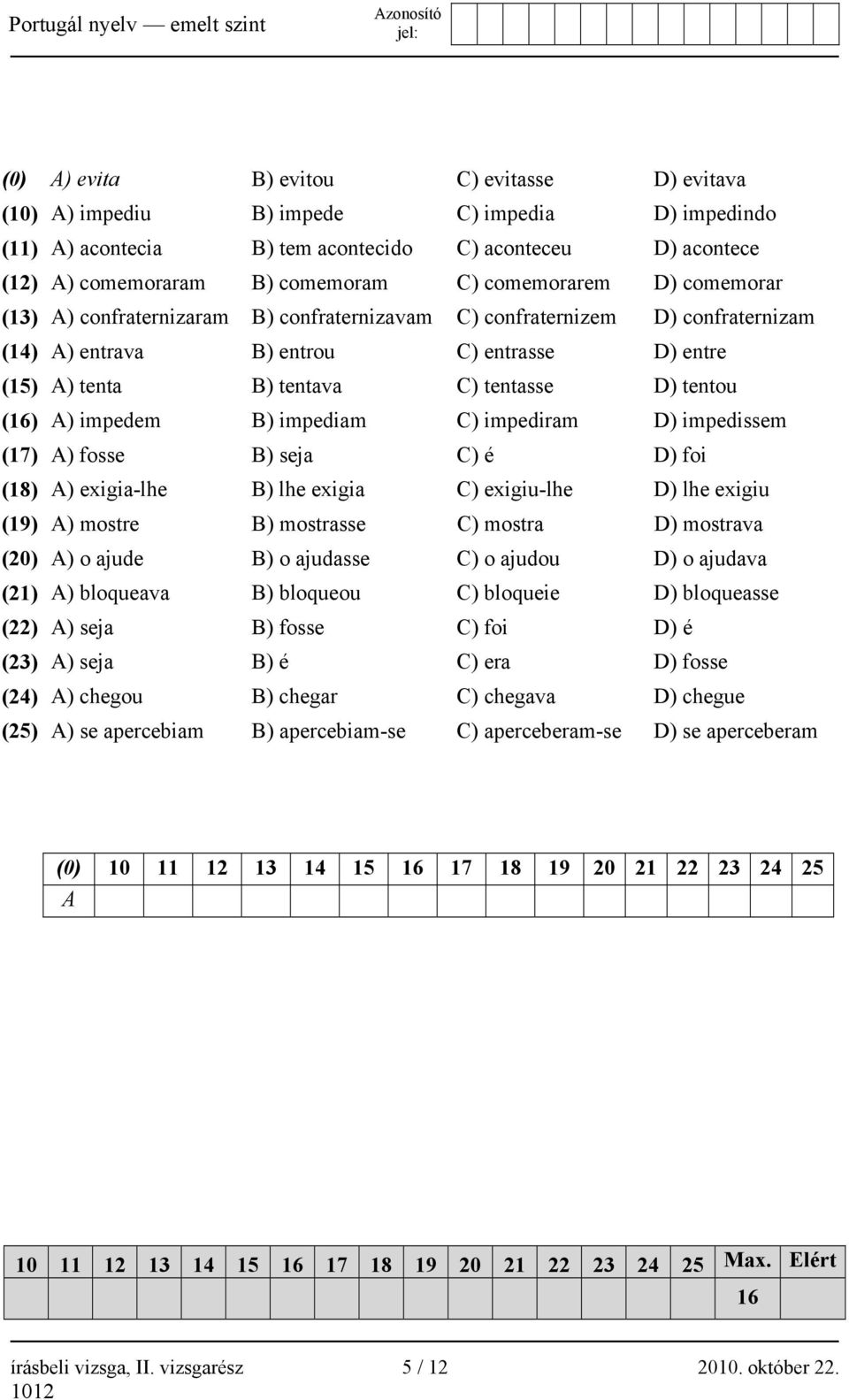 (16) A) impedem B) impediam C) impediram D) impedissem (17) A) fosse B) seja C) é D) foi (18) A) exigia-lhe B) lhe exigia C) exigiu-lhe D) lhe exigiu (19) A) mostre B) mostrasse C) mostra D) mostrava