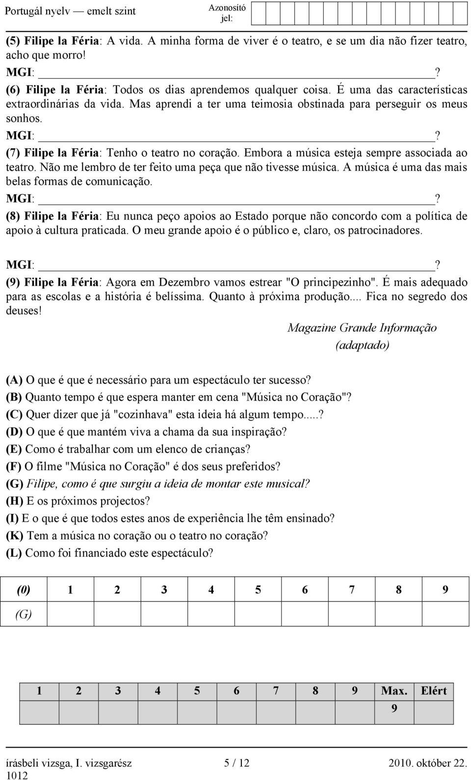 Embora a música esteja sempre associada ao teatro. Não me lembro de ter feito uma peça que não tivesse música. A música é uma das mais belas formas de comunicação. MGI:?