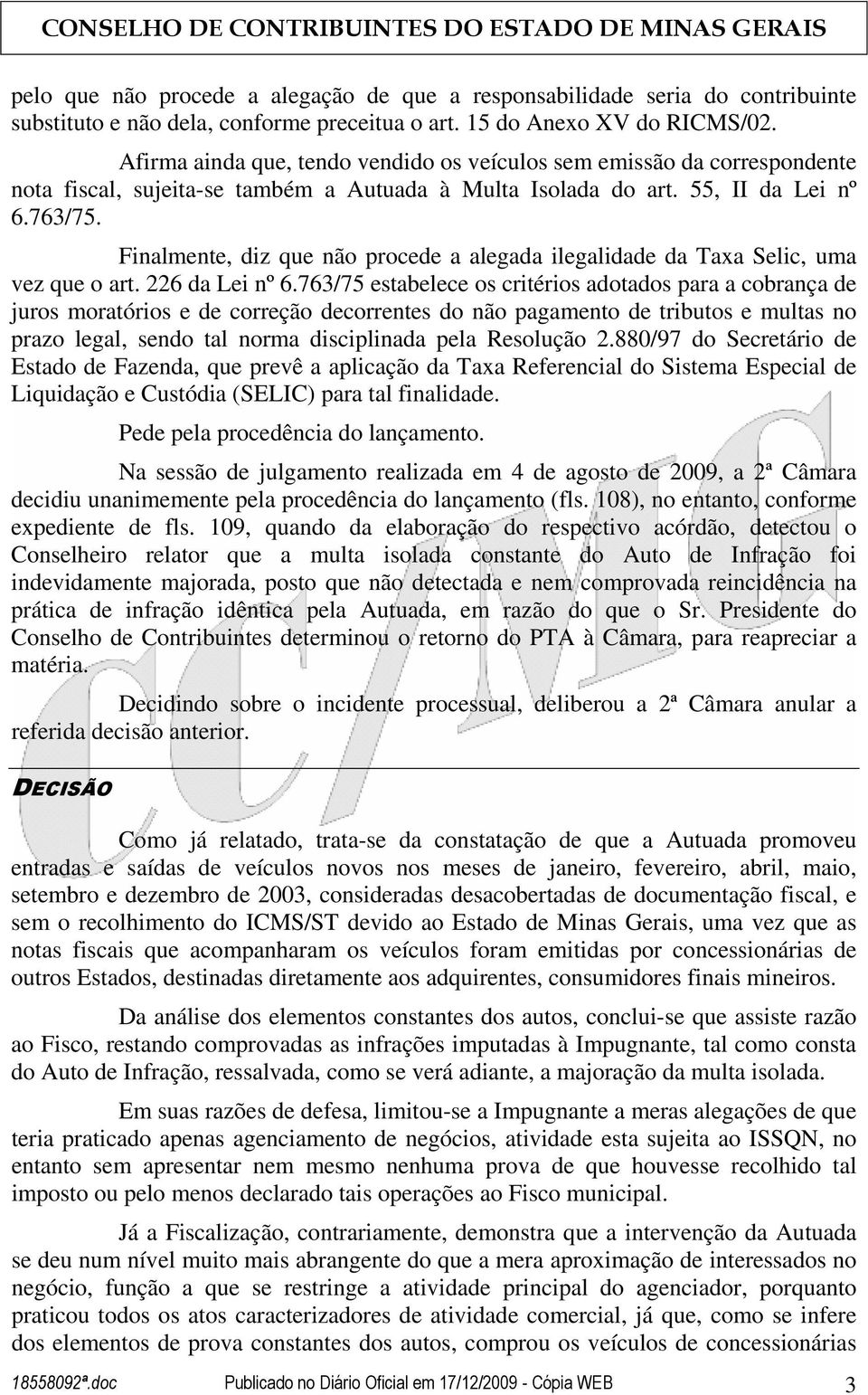 Finalmente, diz que não procede a alegada ilegalidade da Taxa Selic, uma vez que o art. 226 da Lei nº 6.