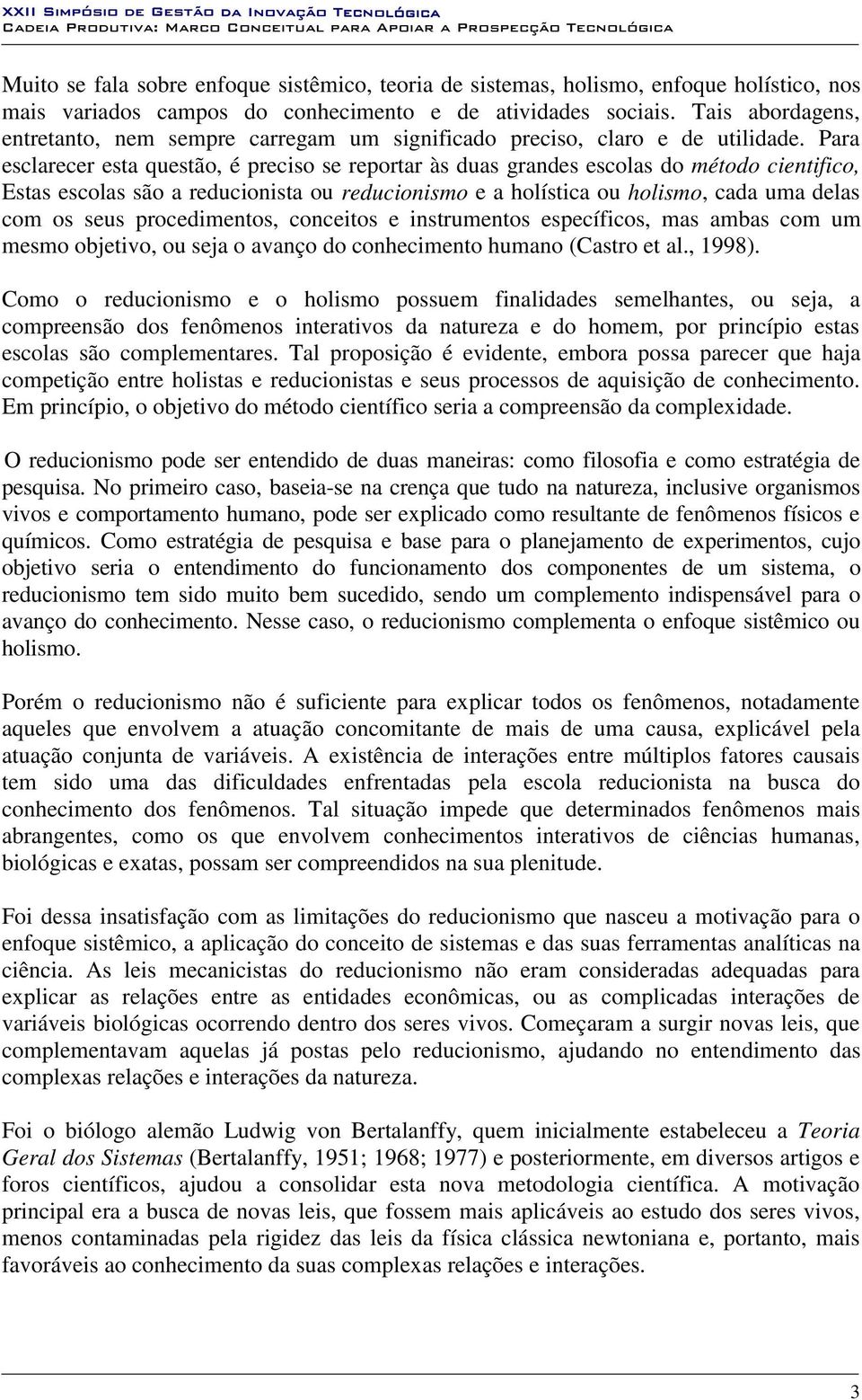 Para esclarecer esta questão, é preciso se reportar às duas grandes escolas do método cientifico, Estas escolas são a reducionista ou reducionismo e a holística ou holismo, cada uma delas com os seus