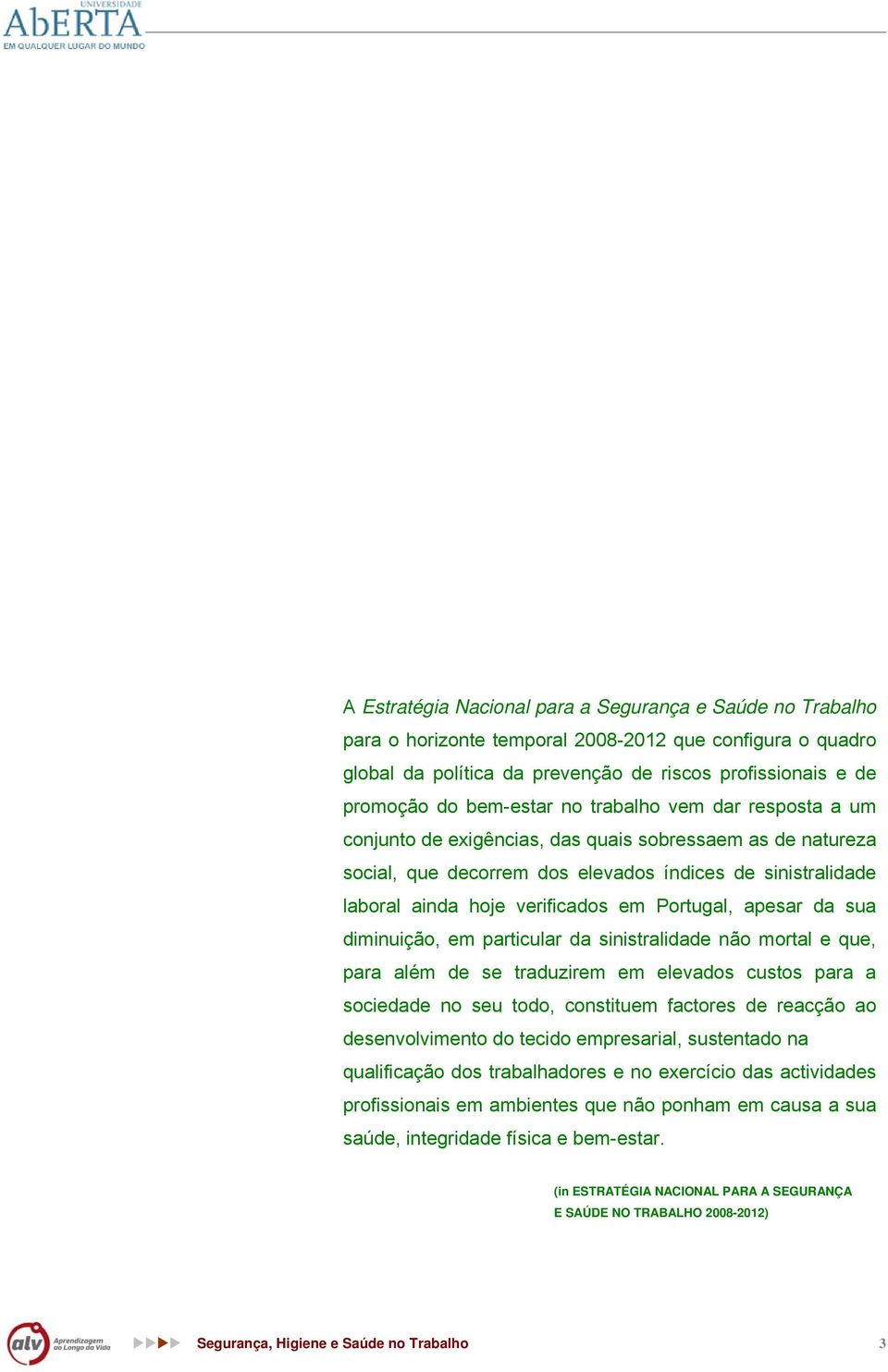 Portugal, apesar da sua diminuição, em particular da sinistralidade não mortal e que, para além de se traduzirem em elevados custos para a sociedade no seu todo, constituem factores de reacção ao