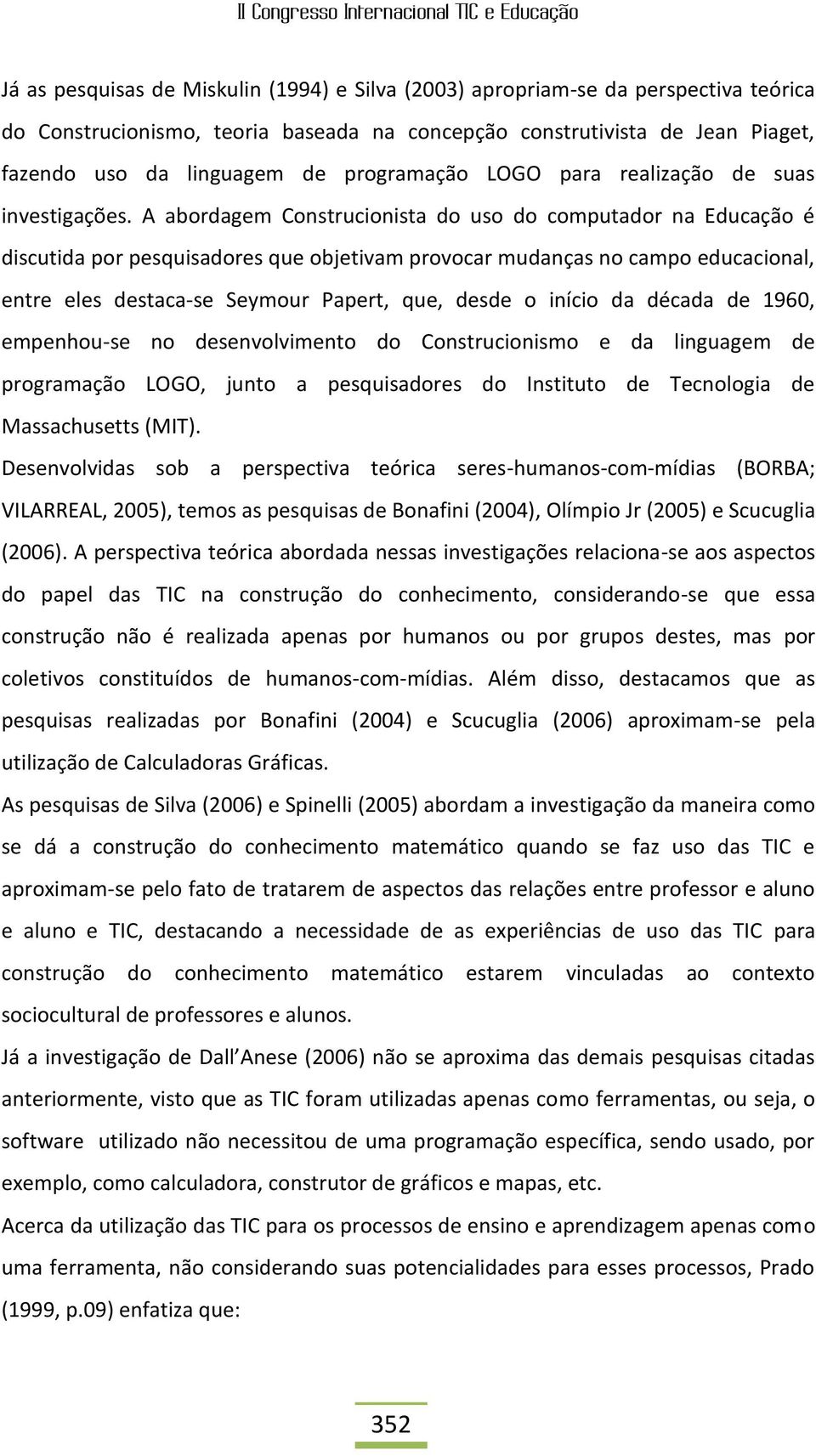 A abordagem Construcionista do uso do computador na Educação é discutida por pesquisadores que objetivam provocar mudanças no campo educacional, entre eles destaca-se Seymour Papert, que, desde o