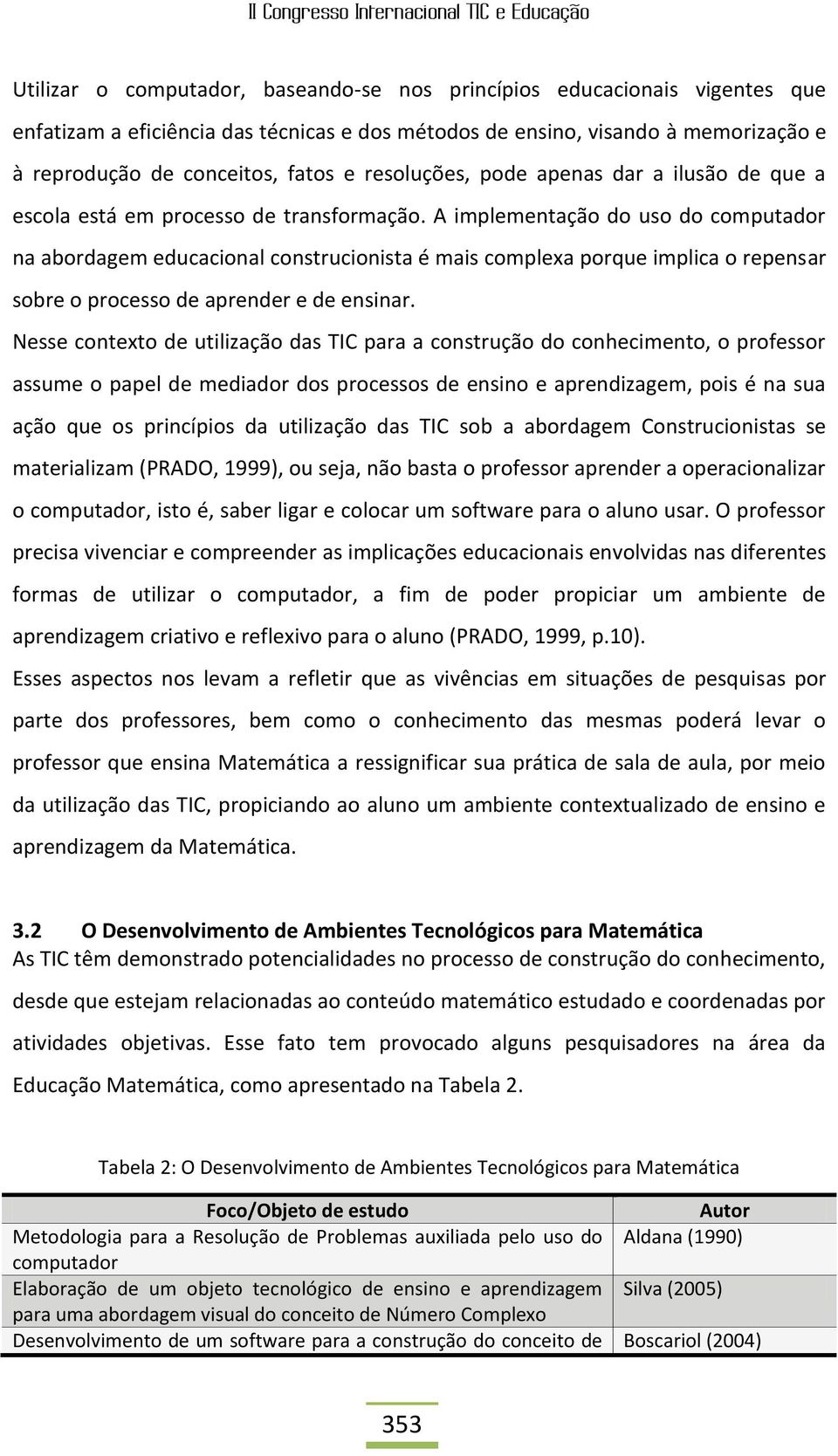 A implementação do uso do computador na abordagem educacional construcionista é mais complexa porque implica o repensar sobre o processo de aprender e de ensinar.