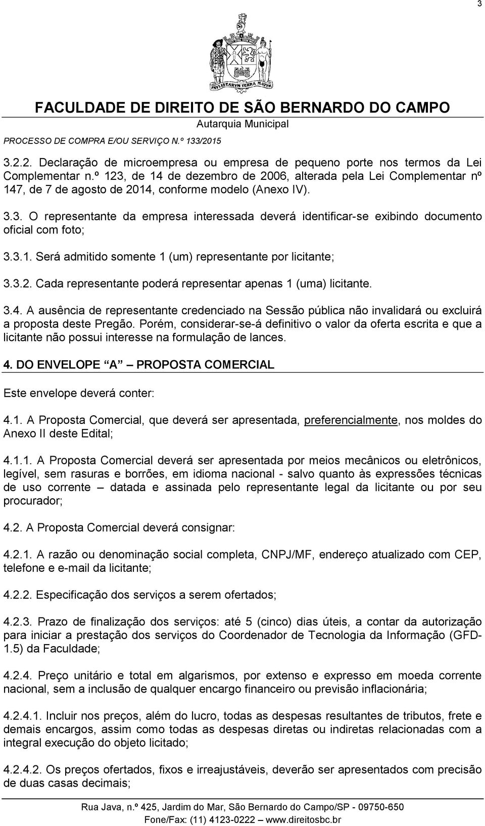 3.1. Será admitido somente 1 (um) representante por licitante; 3.3.2. Cada representante poderá representar apenas 1 (uma) licitante. 3.4.