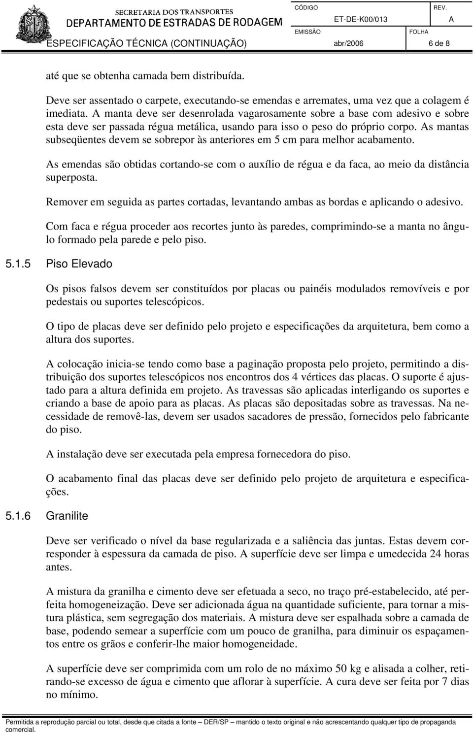 s mantas subseqüentes devem se sobrepor às anteriores em 5 cm para melhor acabamento. s emendas são obtidas cortando-se com o auxílio de régua e da faca, ao meio da distância superposta.