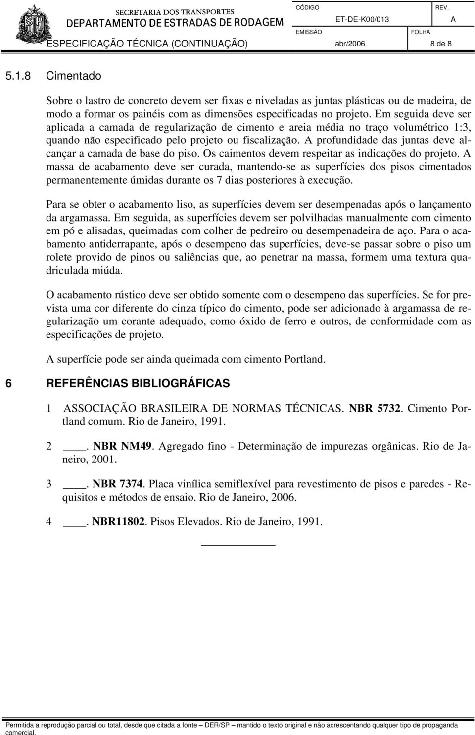 Em seguida deve ser aplicada a camada de regularização de cimento e areia média no traço volumétrico 1:3, quando não especificado pelo projeto ou fiscalização.