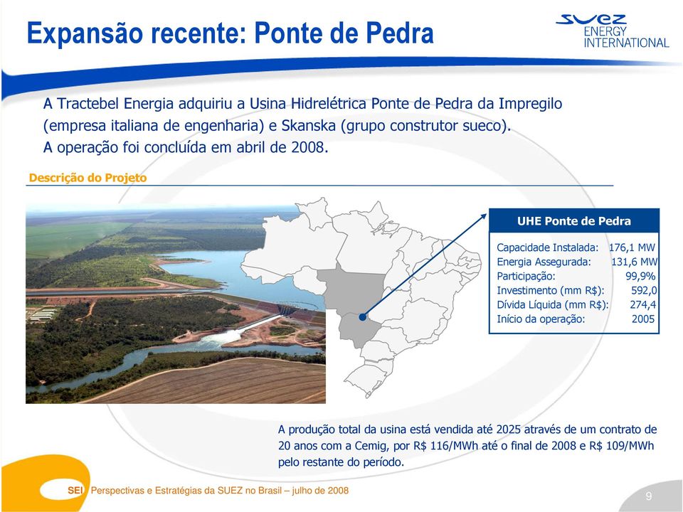 Descrição do Projeto UHE Ponte de Pedra Capacidade Instalada: 176,1 MW Energia Assegurada: 131,6 MW Participação: 99,9% Investimento (mm R$): 592,0