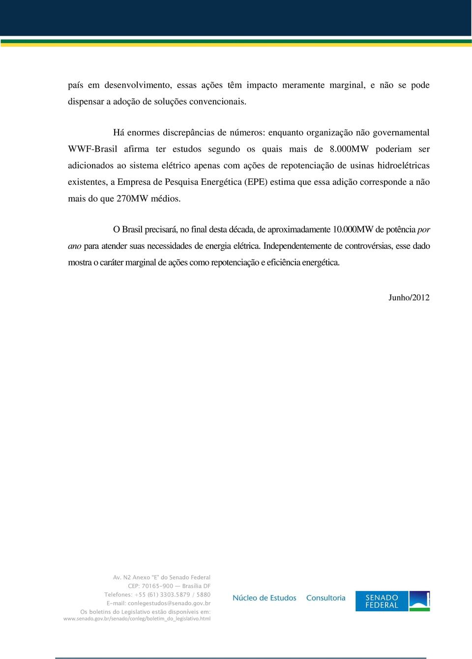 000MW poderiam ser adicionados ao sistema elétrico apenas com ações de repotenciação de usinas hidroelétricas existentes, a Empresa de Pesquisa Energética (EPE) estima que essa adição