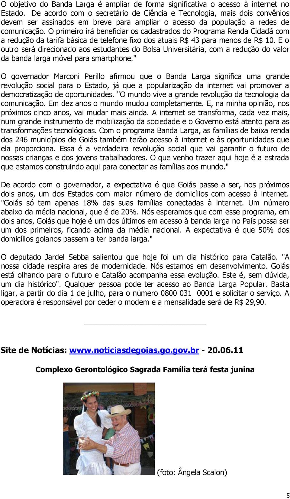 O primeiro irá beneficiar os cadastrados do Programa Renda Cidadã com a redução da tarifa básica de telefone fixo dos atuais R$ 43 para menos de R$ 10.