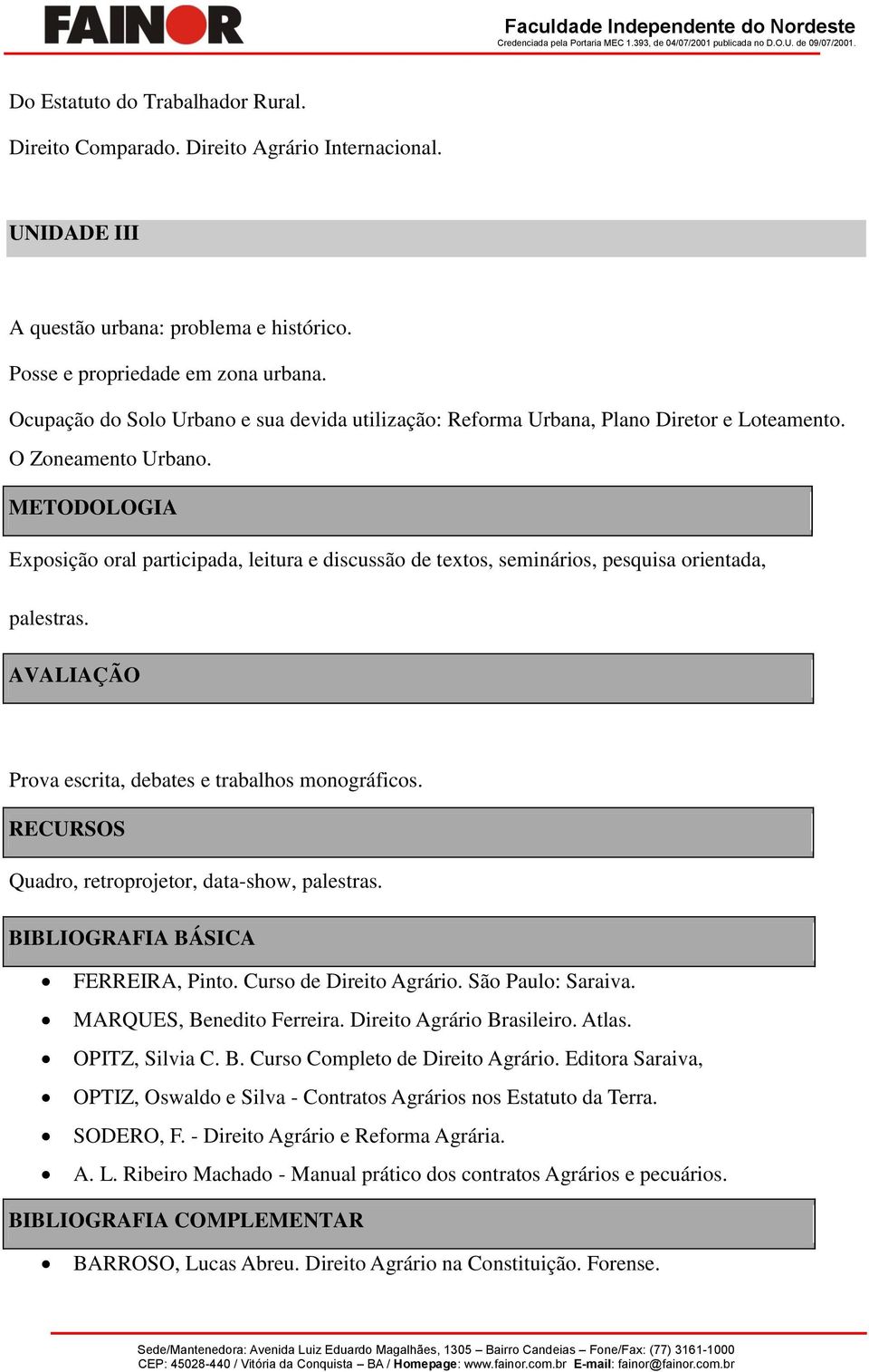 METODOLOGIA Exposição oral participada, leitura e discussão de textos, seminários, pesquisa orientada, palestras. AVALIAÇÃO Prova escrita, debates e trabalhos monográficos.