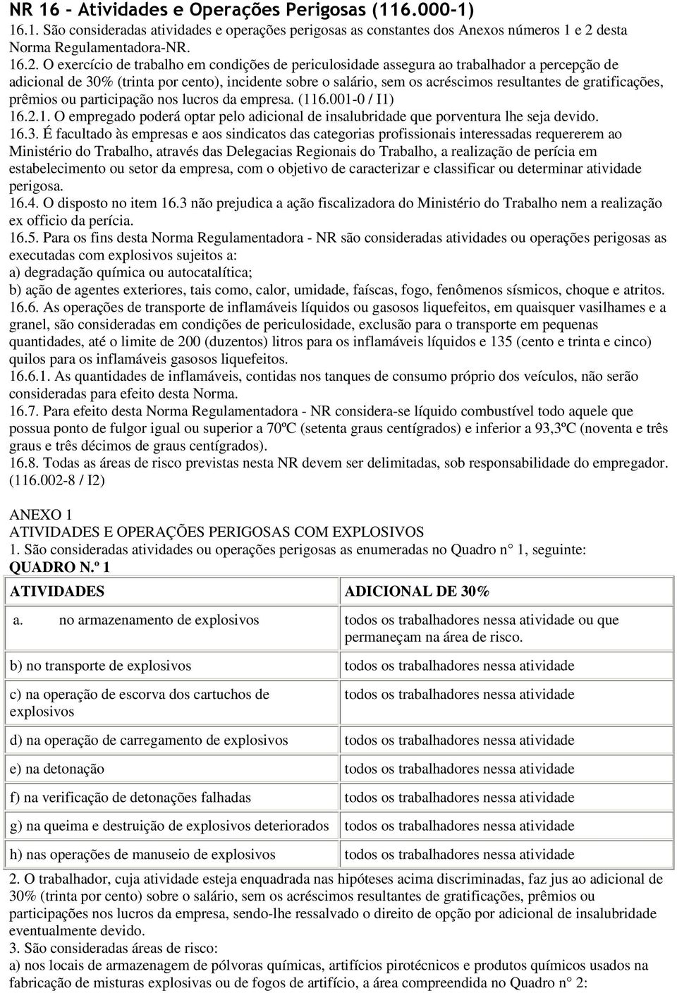 O exercício de trabalho em condições de periculosidade assegura ao trabalhador a percepção de adicional de 30% (trinta por cento), incidente sobre o salário, sem os acréscimos resultantes de