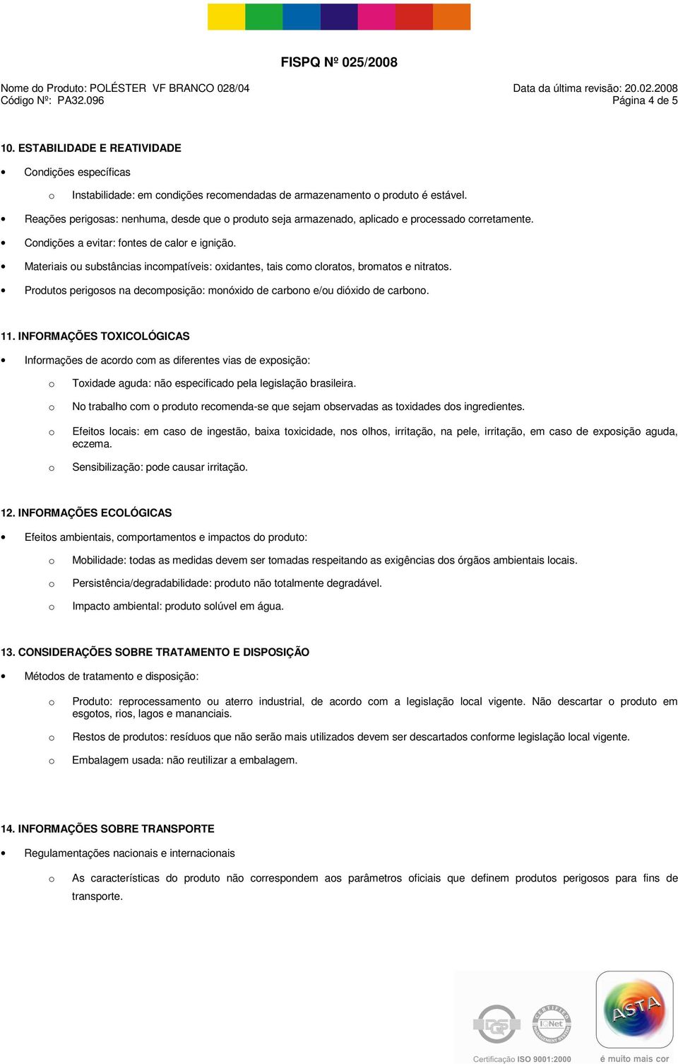 Reações perigsas: nenhuma, desde que prdut seja armazenad, aplicad e prcessad crretamente. Cndições a evitar: fntes de calr e igniçã.