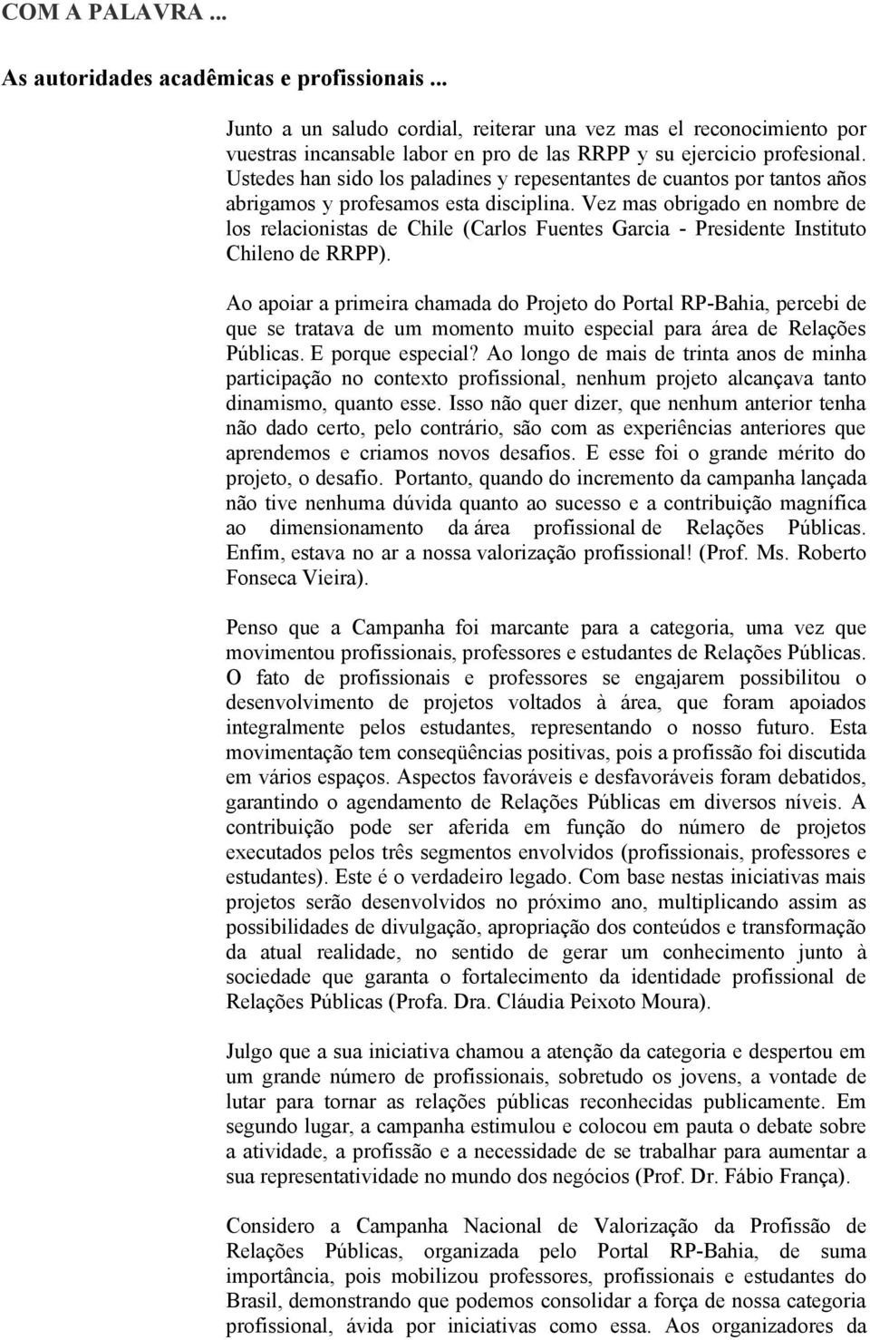 Ustedes han sido los paladines y repesentantes de cuantos por tantos años abrigamos y profesamos esta disciplina.