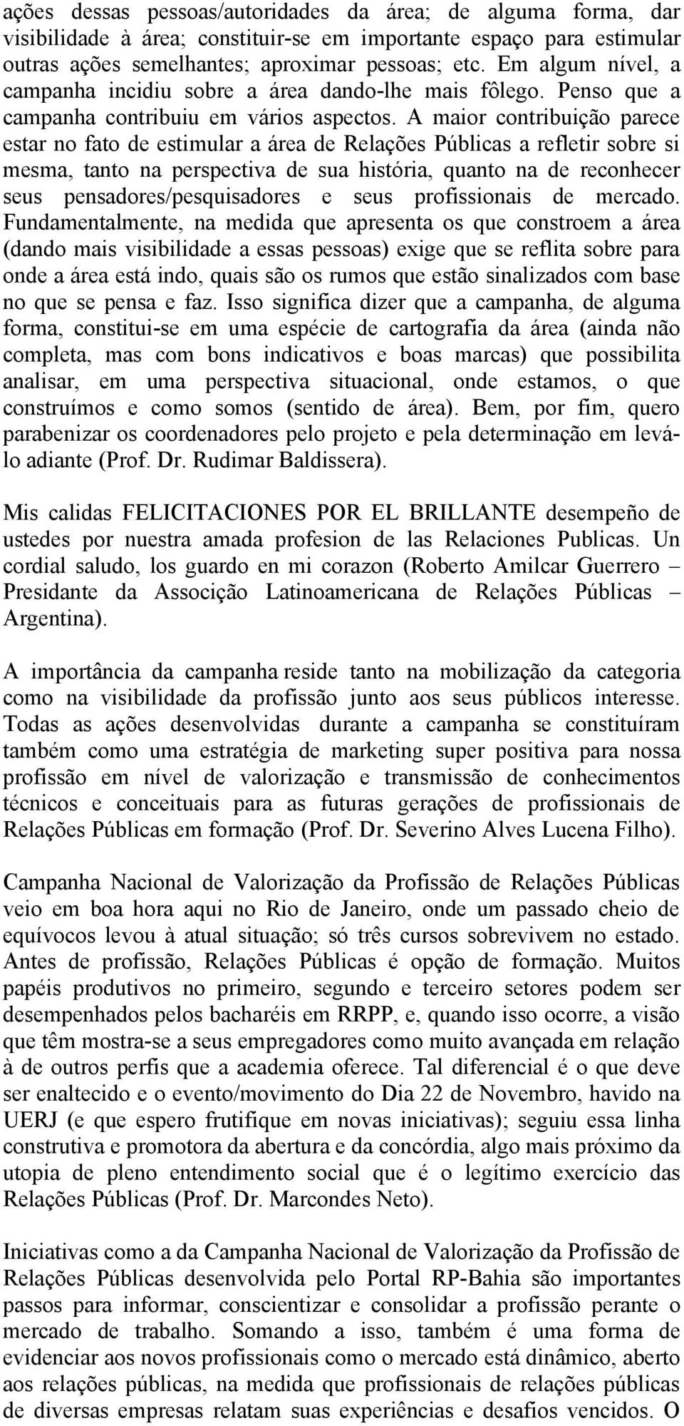 A maior contribuição parece estar no fato de estimular a área de Relações Públicas a refletir sobre si mesma, tanto na perspectiva de sua história, quanto na de reconhecer seus