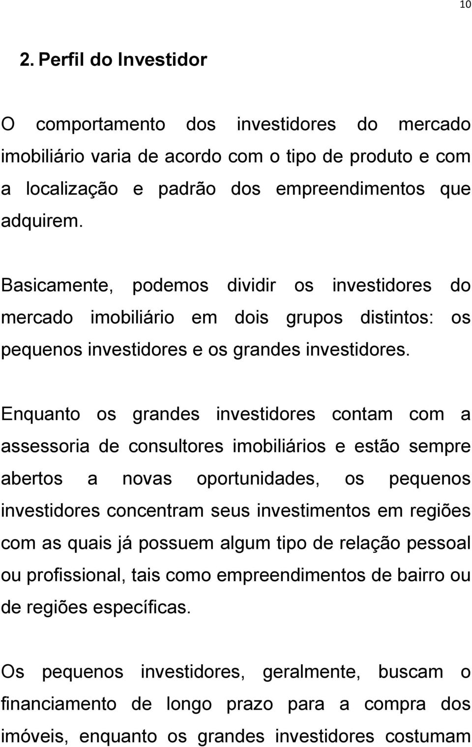 Enquanto os grandes investidores contam com a assessoria de consultores imobiliários e estão sempre abertos a novas oportunidades, os pequenos investidores concentram seus investimentos em regiões