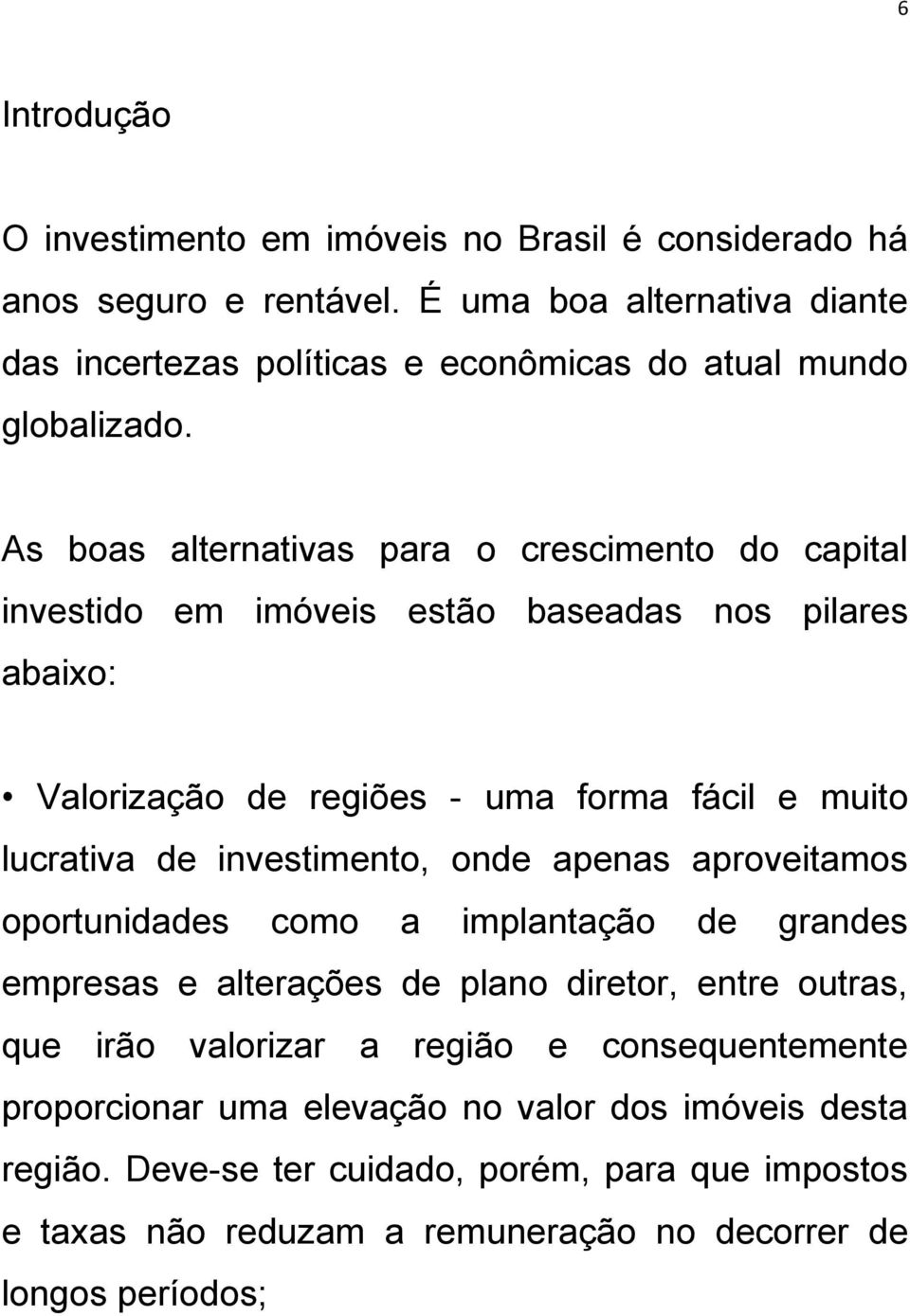 As boas alternativas para o crescimento do capital investido em imóveis estão baseadas nos pilares abaixo: Valorização de regiões - uma forma fácil e muito lucrativa de