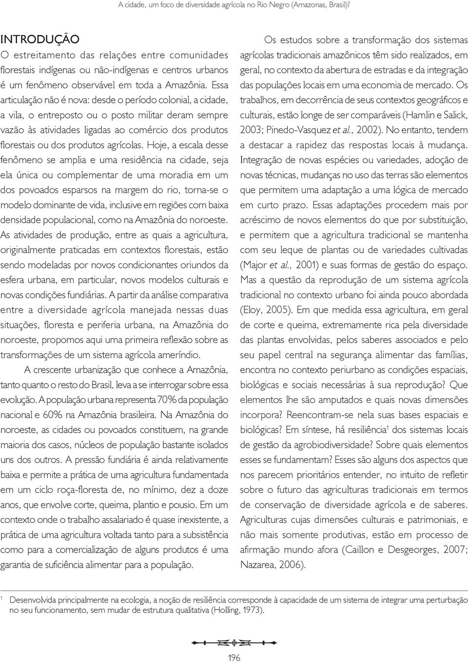 Essa articulação não é nova: desde o período colonial, a cidade, a vila, o entreposto ou o posto militar deram sempre vazão às atividades ligadas ao comércio dos produtos florestais ou dos produtos