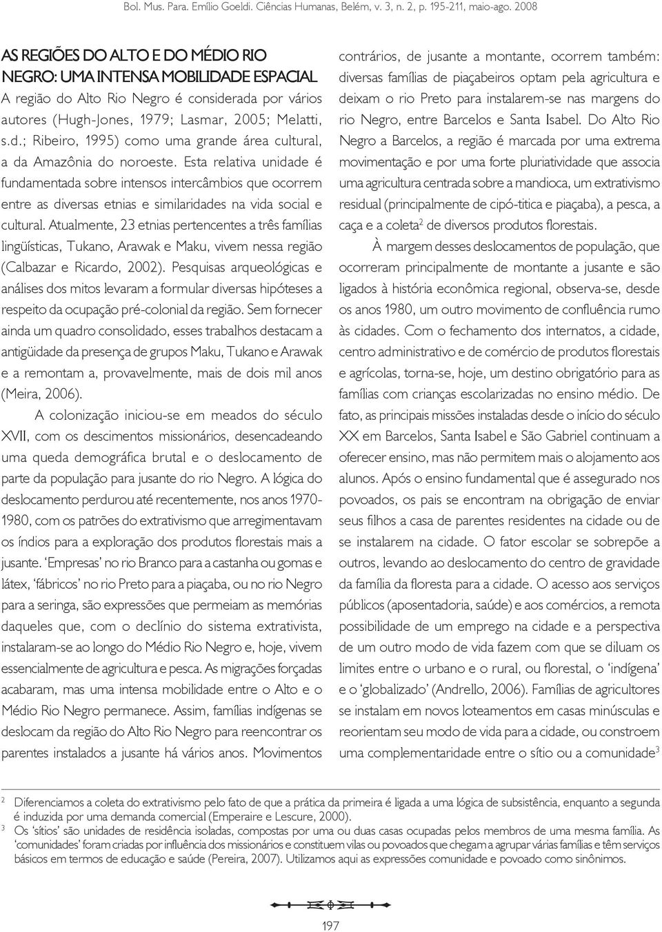 Atualmente, 23 etnias pertencentes a três famílias lingüísticas, Tukano, Arawak e Maku, vivem nessa região (Calbazar e Ricardo, 2002).