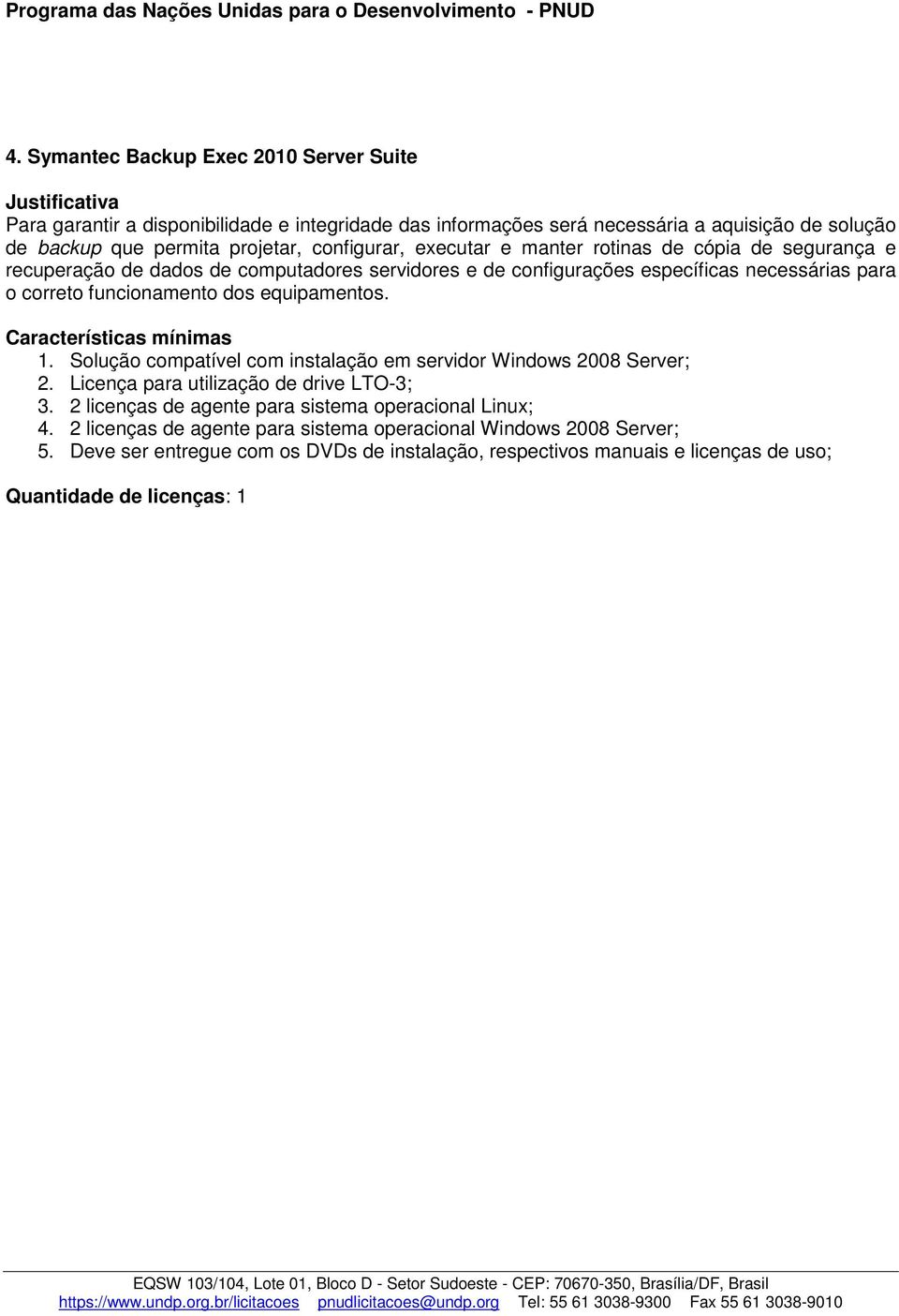 equipamentos. Características mínimas 1. Solução compatível com instalação em servidor Windows 2008 Server; 2. Licença para utilização de drive LTO-3; 3.