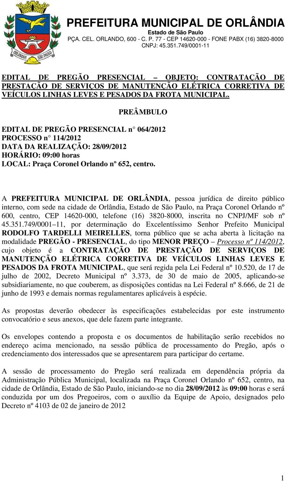 A PREFEITURA MUNICIPAL DE ORLÂNDIA, pessoa jurídica de direito público interno, com sede na cidade de Orlândia,, na Praça Coronel Orlando nº 600, centro, CEP 14620-000, telefone (16) 3820-8000,