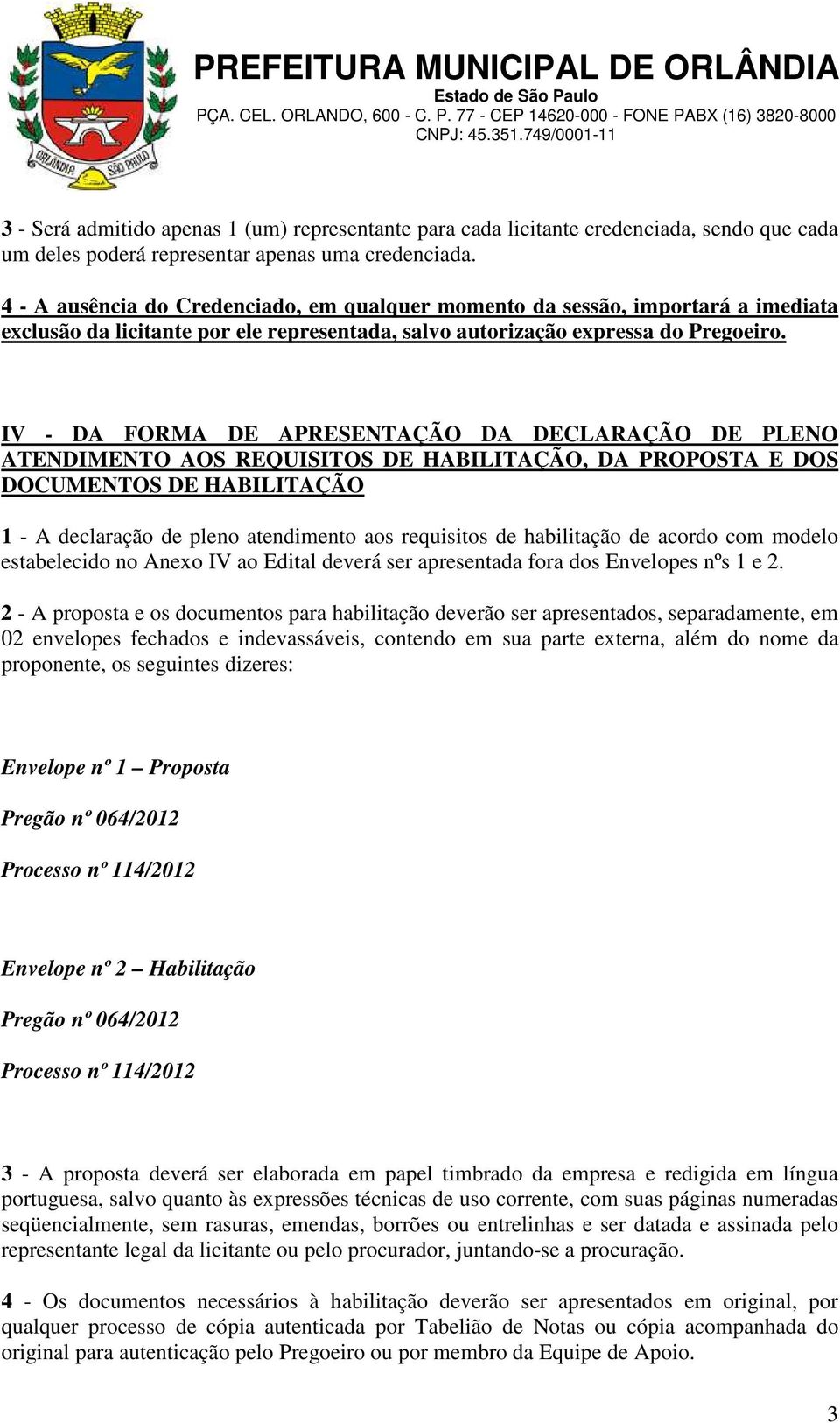 IV - DA FORMA DE APRESENTAÇÃO DA DECLARAÇÃO DE PLENO ATENDIMENTO AOS REQUISITOS DE HABILITAÇÃO, DA PROPOSTA E DOS DOCUMENTOS DE HABILITAÇÃO 1 - A declaração de pleno atendimento aos requisitos de