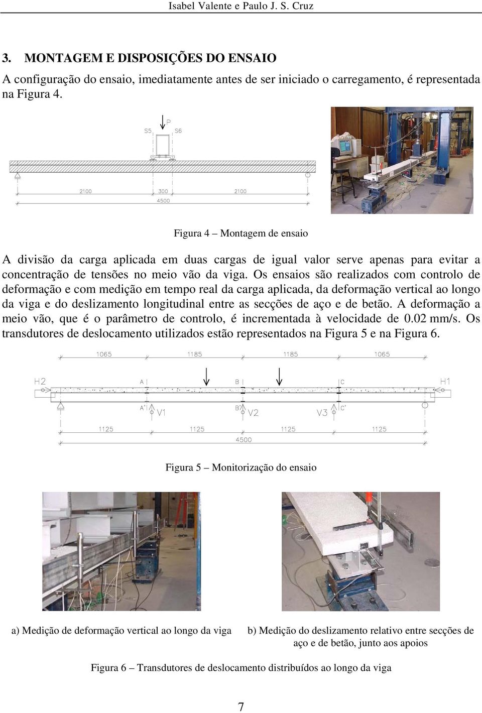 Os ensaios são realizados com controlo de deformação e com medição em tempo real da carga aplicada, da deformação vertical ao longo da viga e do deslizamento longitudinal entre as secções de aço e de