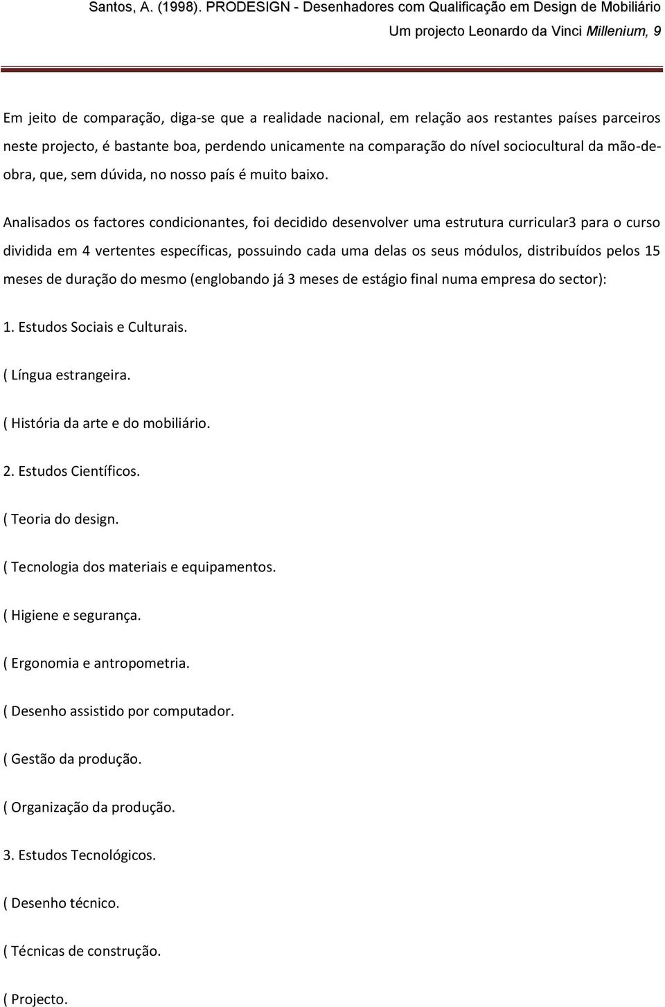 Analisados os factores condicionantes, foi decidido desenvolver uma estrutura curricular3 para o curso dividida em 4 vertentes específicas, possuindo cada uma delas os seus módulos, distribuídos