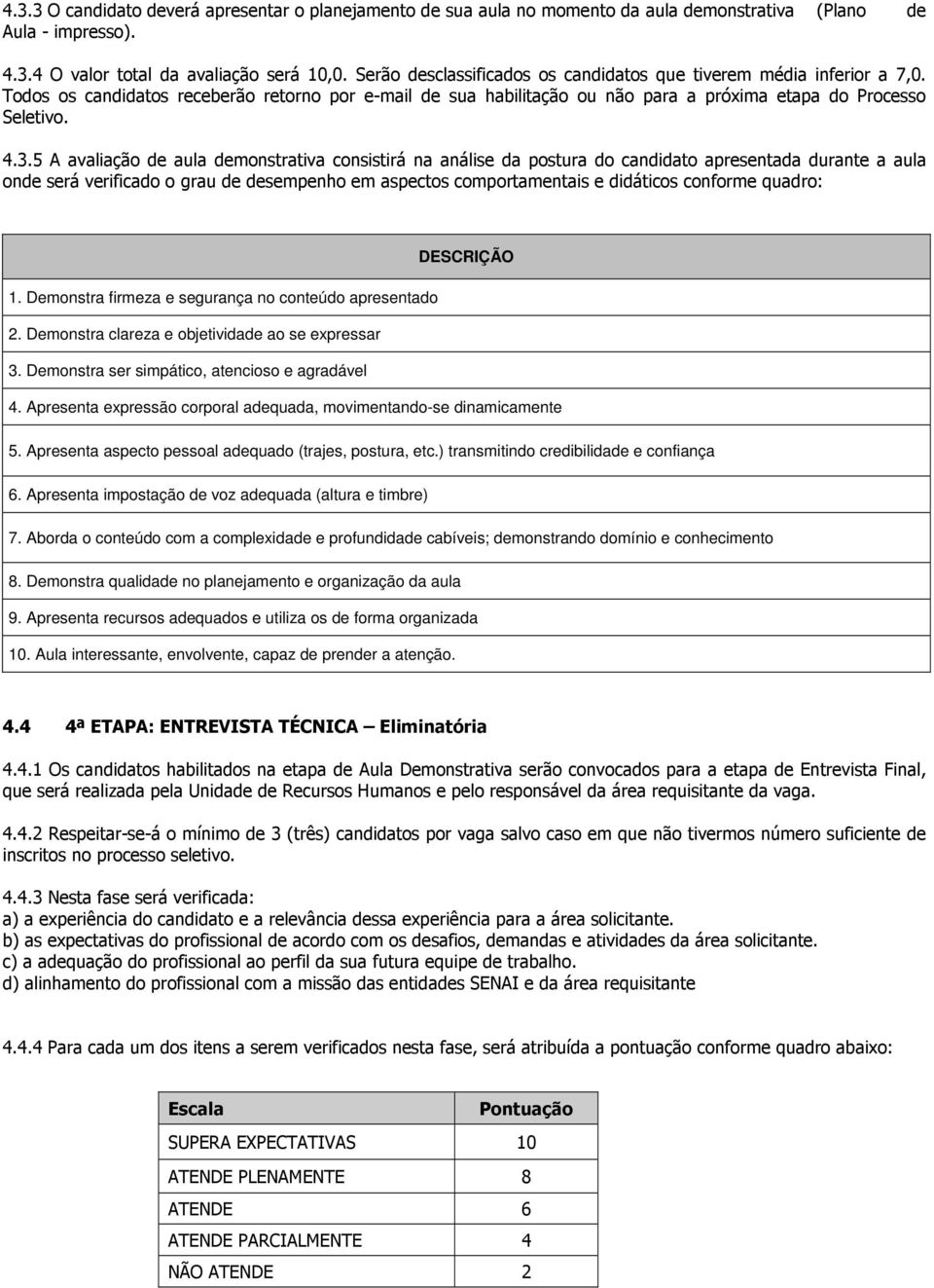 5 A avaliação de aula demonstrativa consistirá na análise da postura do candidato apresentada durante a aula onde será verificado o grau de desempenho em aspectos comportamentais e didáticos conforme